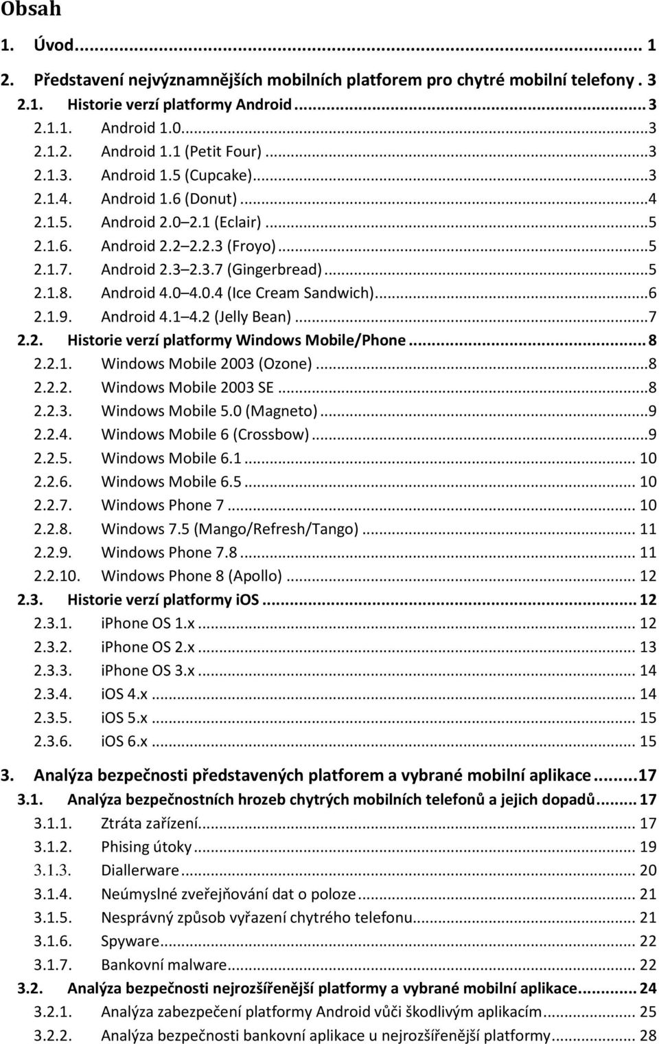Android 4.0 4.0.4 (Ice Cream Sandwich)...6 2.1.9. Android 4.1 4.2 (Jelly Bean)...7 2.2. Historie verzí platformy Windows Mobile/Phone... 8 2.2.1. Windows Mobile 2003 (Ozone)...8 2.2.2. Windows Mobile 2003 SE.