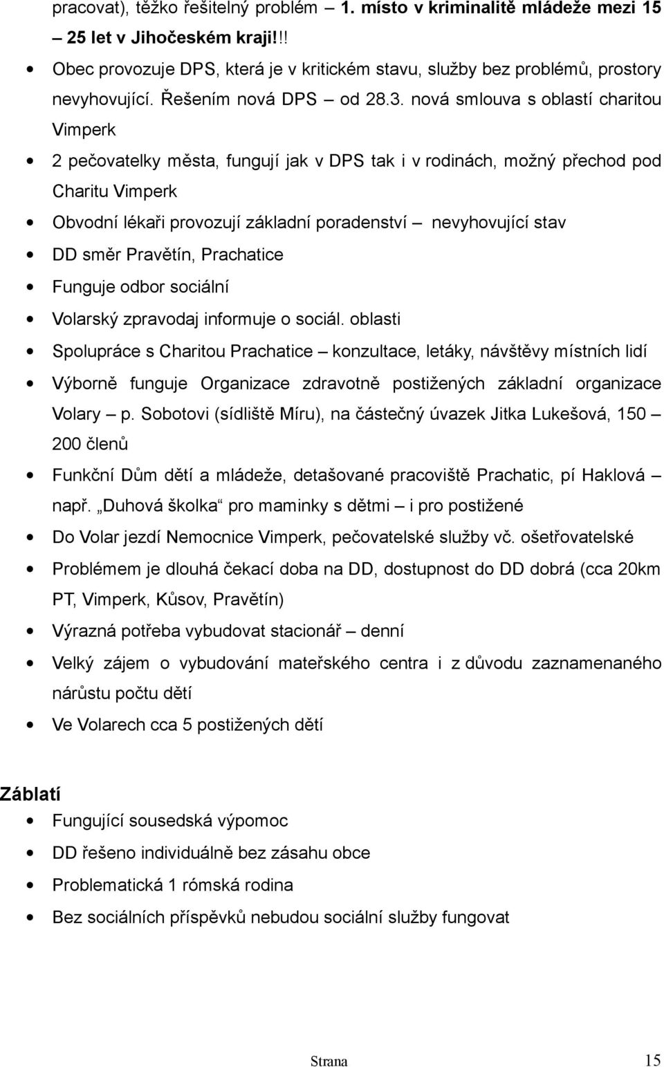 nová smlouva s oblastí charitou Vimperk 2 pečovatelky města, fungují jak v DPS tak i v rodinách, možný přechod pod Charitu Vimperk Obvodní lékaři provozují základní poradenství nevyhovující stav DD