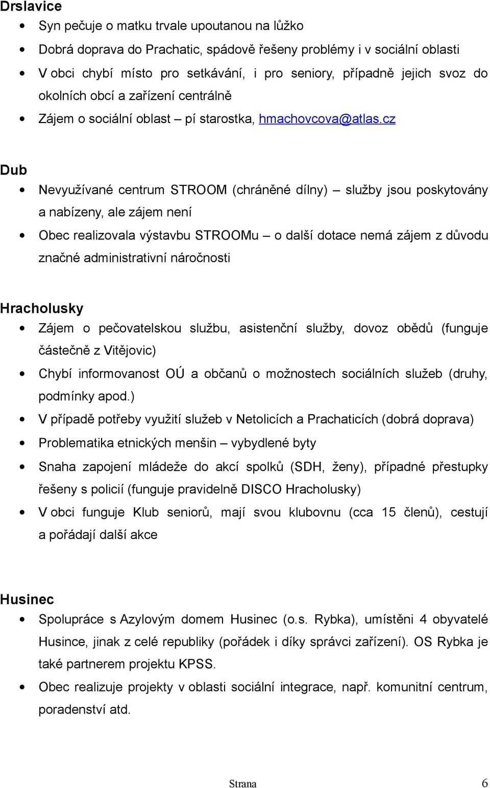 cz Dub Nevyužívané centrum STROOM (chráněné dílny) služby jsou poskytovány a nabízeny, ale zájem není Obec realizovala výstavbu STROOMu o další dotace nemá zájem z důvodu značné administrativní