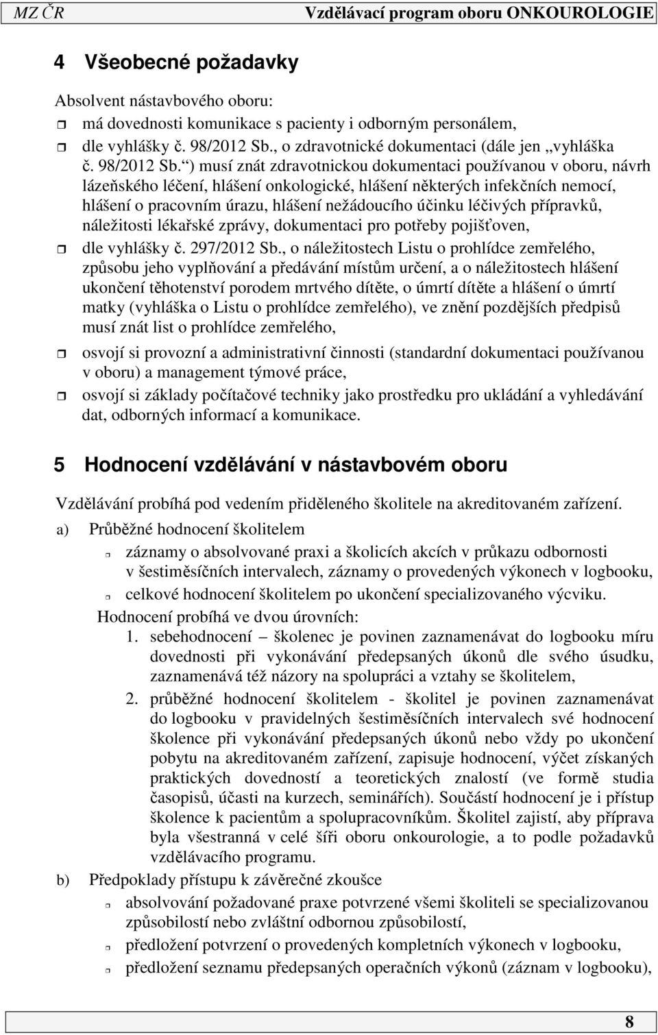 ) musí znát zdravotnickou dokumentaci používanou v oboru, návrh lázeňského léčení, hlášení onkologické, hlášení některých infekčních nemocí, hlášení o pracovním úrazu, hlášení nežádoucího účinku