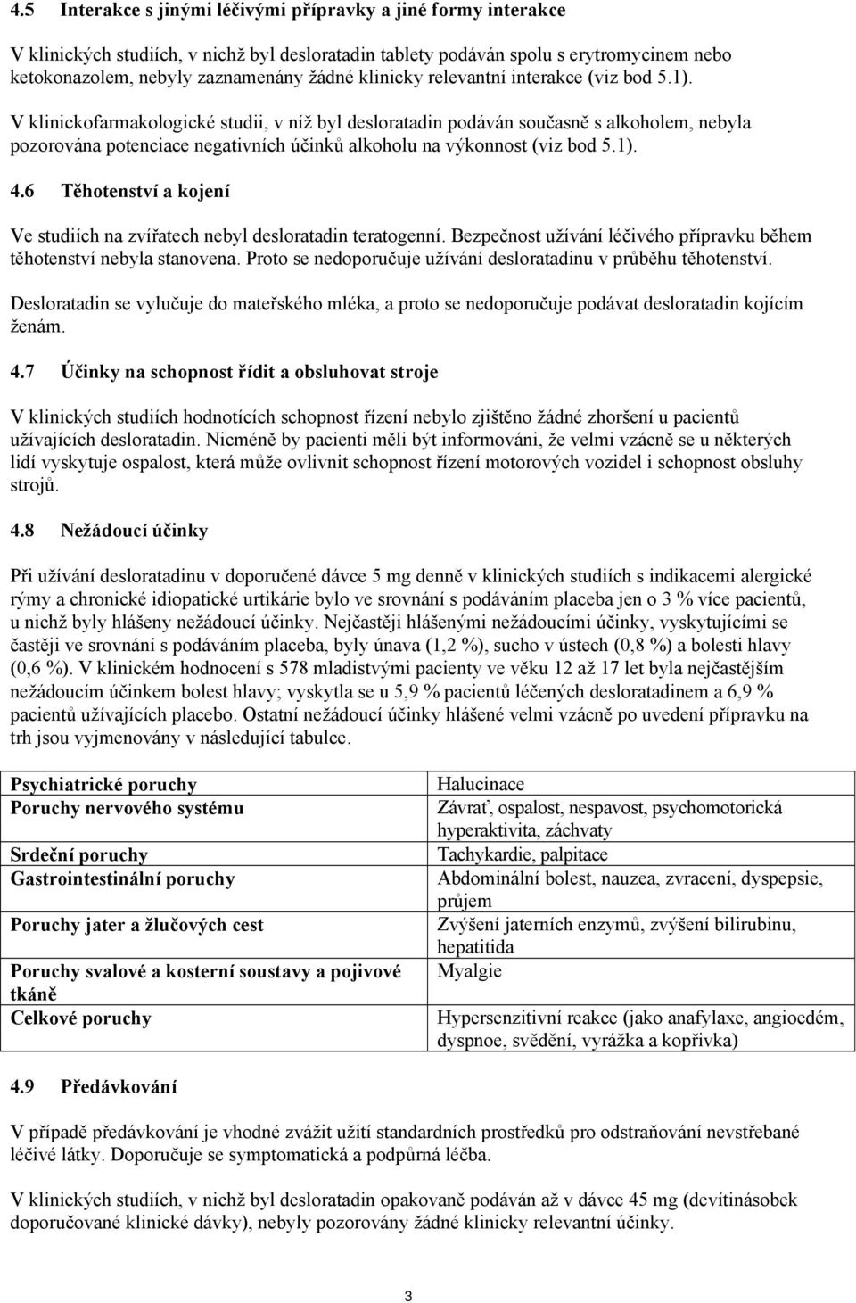 V klinickofarmakologické studii, v níž byl desloratadin podáván současně s alkoholem, nebyla pozorována potenciace negativních účinků alkoholu na výkonnost (viz bod 5.1). 4.