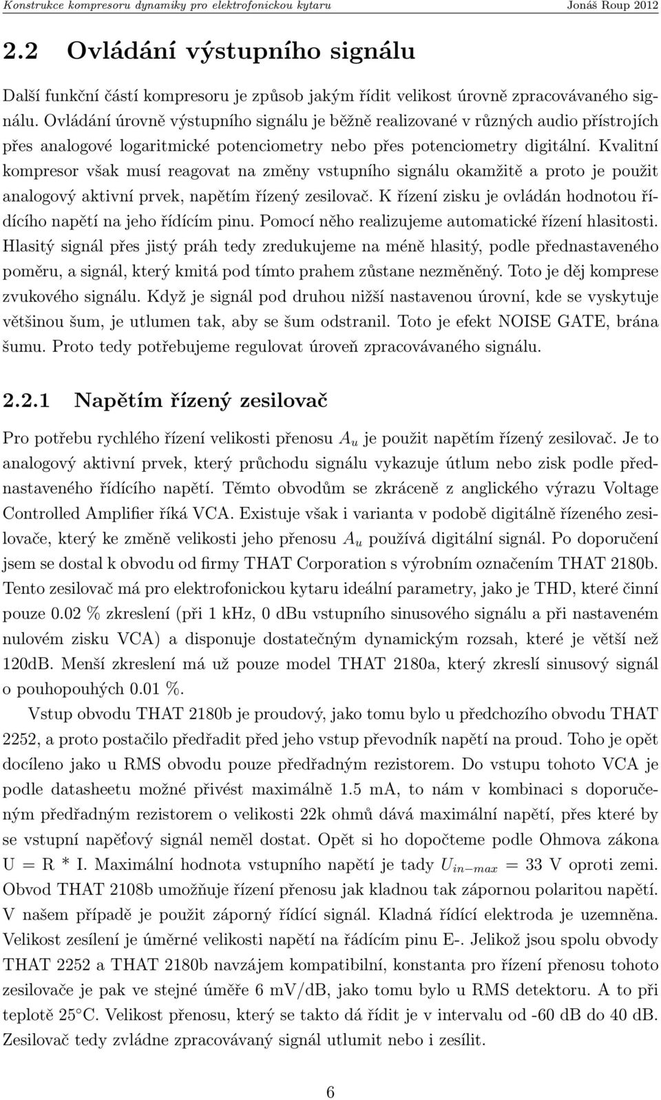 Kvalitní kompresor však musí reagovat na změny vstupního signálu okamžitě a proto je použit analogový aktivní prvek, napětím řízený zesilovač.