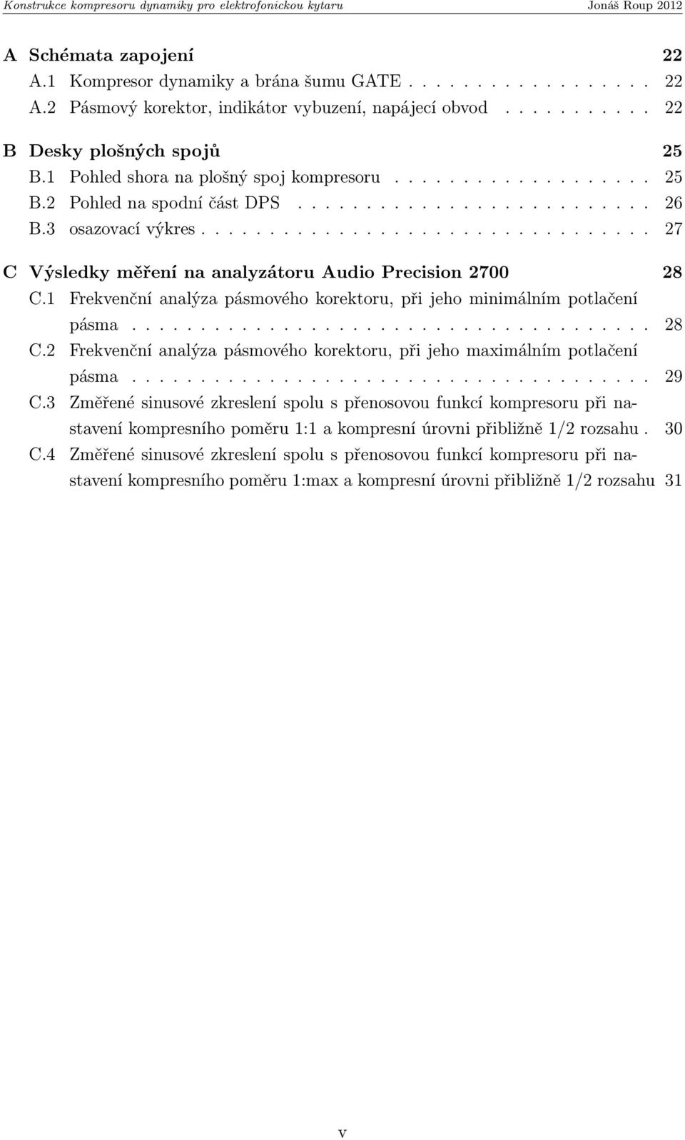 ................................ 27 C Výsledky měření na analyzátoru Audio Precision 2700 28 C.1 Frekvenční analýza pásmového korektoru, při jeho minimálním potlačení pásma...................................... 28 C.2 Frekvenční analýza pásmového korektoru, při jeho maximálním potlačení pásma.