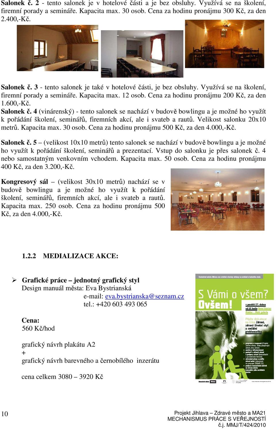 4 (vinárenský) - tento salonek se nachází v budově bowlingu a je možné ho využít k pořádání školení, seminářů, firemních akcí, ale i svateb a rautů. Velikost salonku 20x10 metrů. Kapacita max.