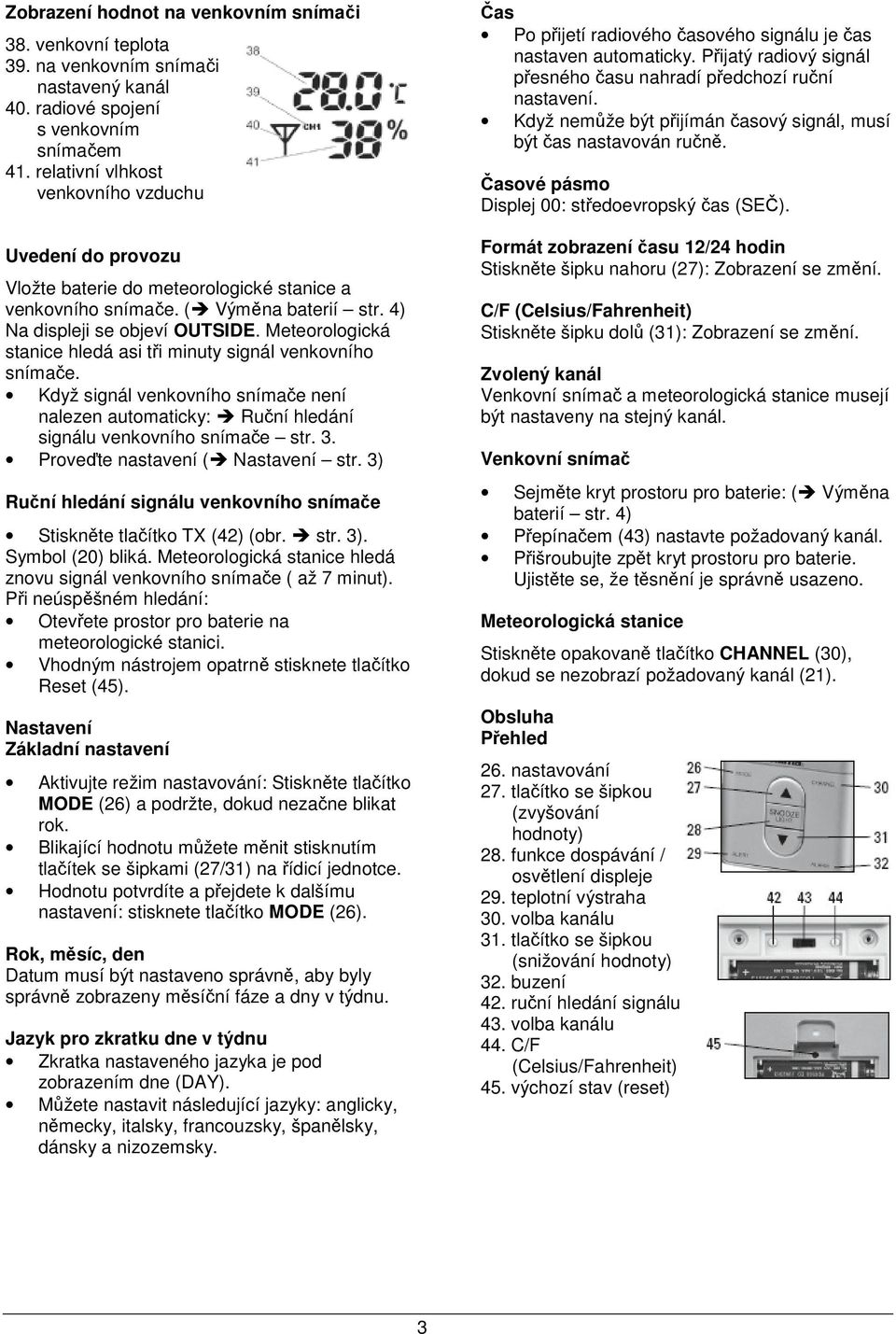 Meteorologická stanice hledá asi tři minuty signál Když signál snímače není nalezen automaticky: Ruční hledání signálu snímače str. 3. Proveďte nastavení ( Nastavení str.