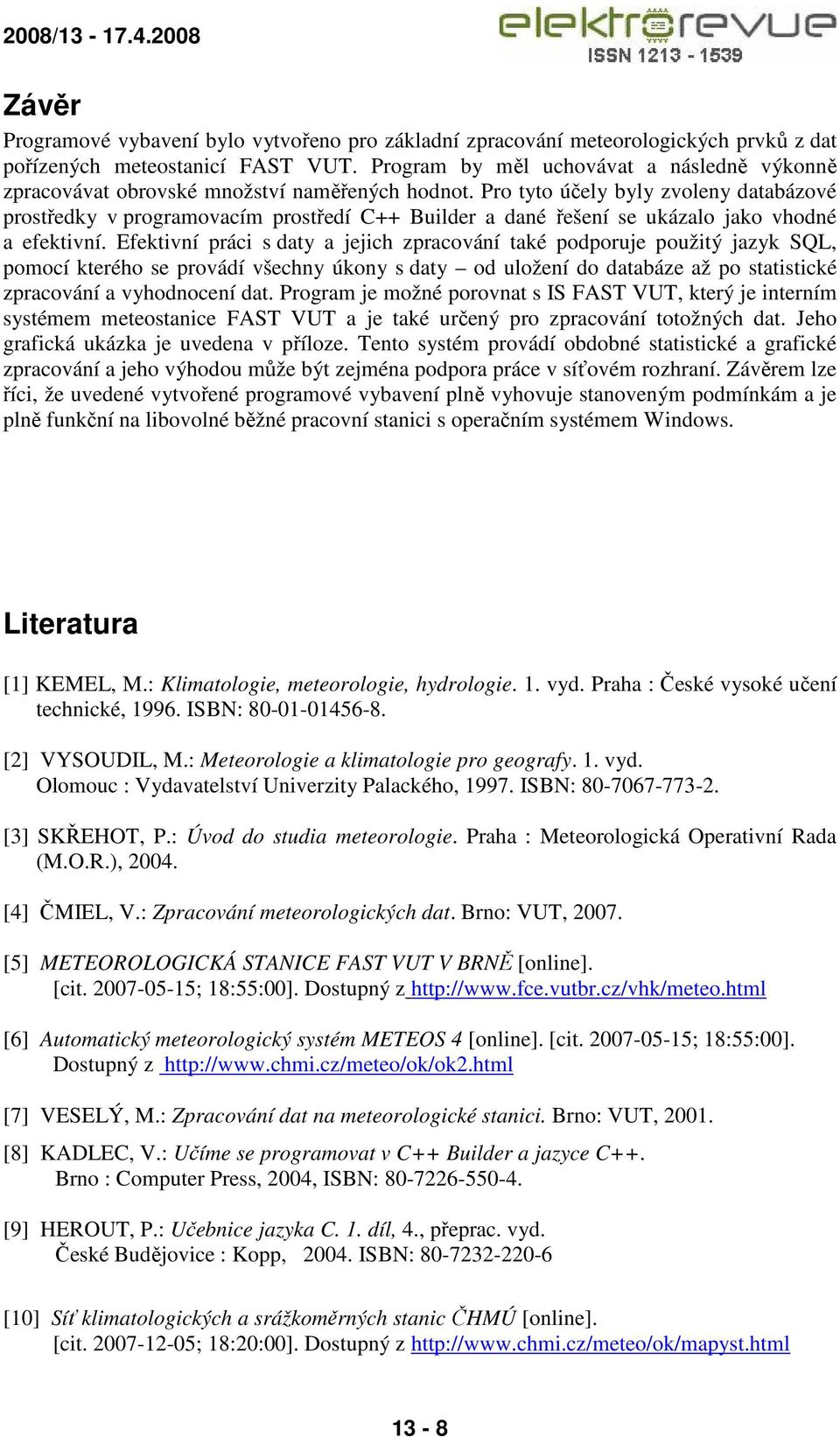 Pro tyto účely byly zvoleny databázové prostředky v programovacím prostředí C++ Builder a dané řešení se ukázalo jako vhodné a efektivní.