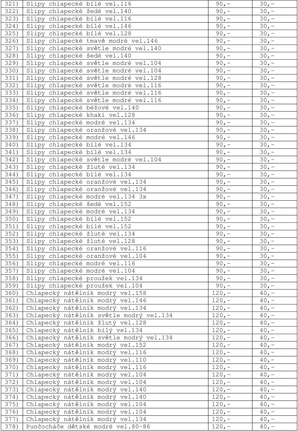 140 90,- 30,- 329) Slipy chlapecké sv tle modré vel.104 90,- 30,- 330) Slipy chlapecké sv tle modré vel.104 90,- 30,- 331) Slipy chlapecké sv tle modré vel.