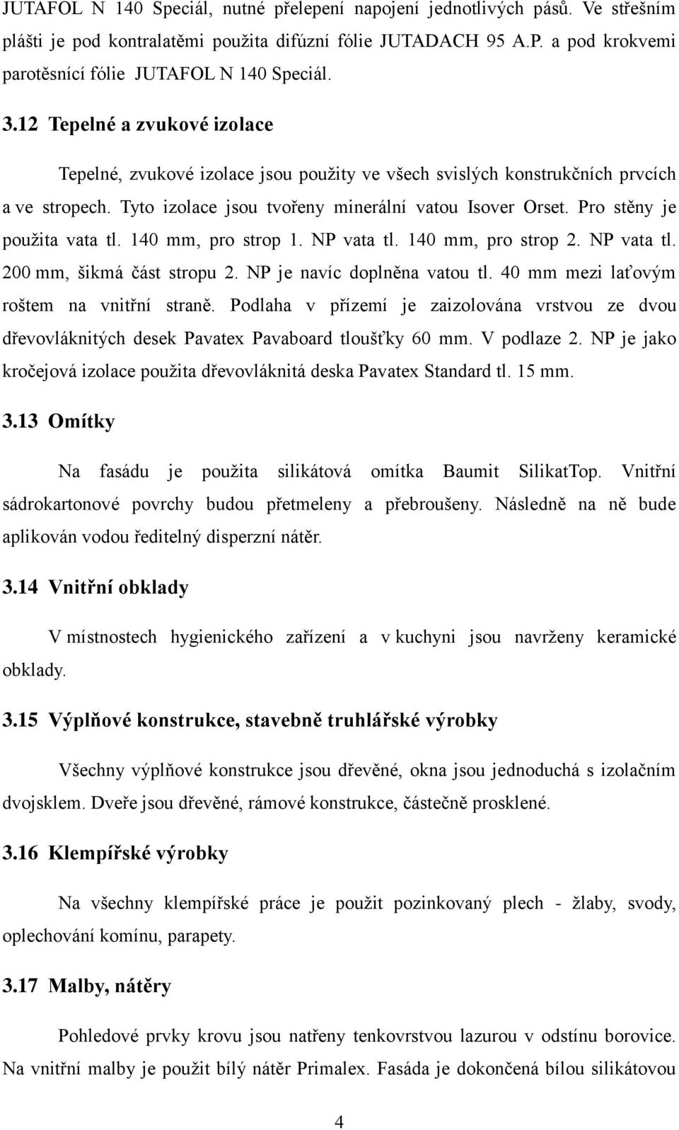 Pro stěny je použita vata tl. 140 mm, pro strop 1. NP vata tl. 140 mm, pro strop 2. NP vata tl. 200 mm, šikmá část stropu 2. NP je navíc doplněna vatou tl. 40 mm mezi laťovým roštem na vnitřní straně.