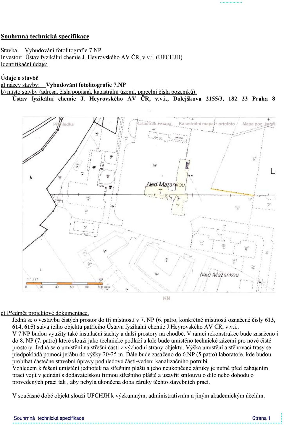 Jedná se o vestavbu čistých prostor do tří místností v 7. NP (6. patro, konkrétně místnosti označené čísly 613, 614, 615) stávajícího objektu patřícího Ústavu fyzikální chemie J.Heyrovského AV ČR, v.