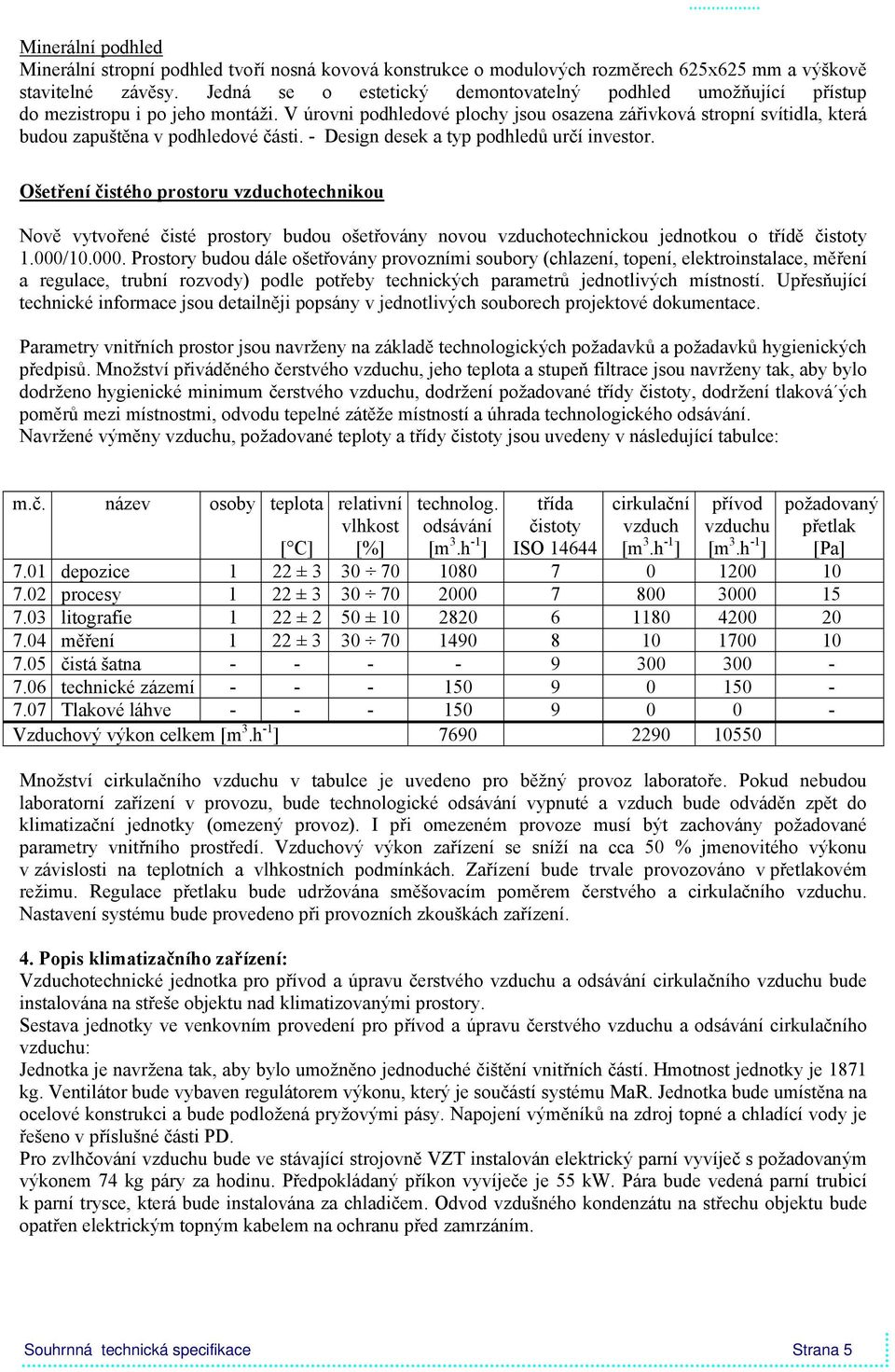 V úrovni podhledové plochy jsou osazena zářivková stropní svítidla, která budou zapuštěna v podhledové části. - Design desek a typ podhledů určí investor.