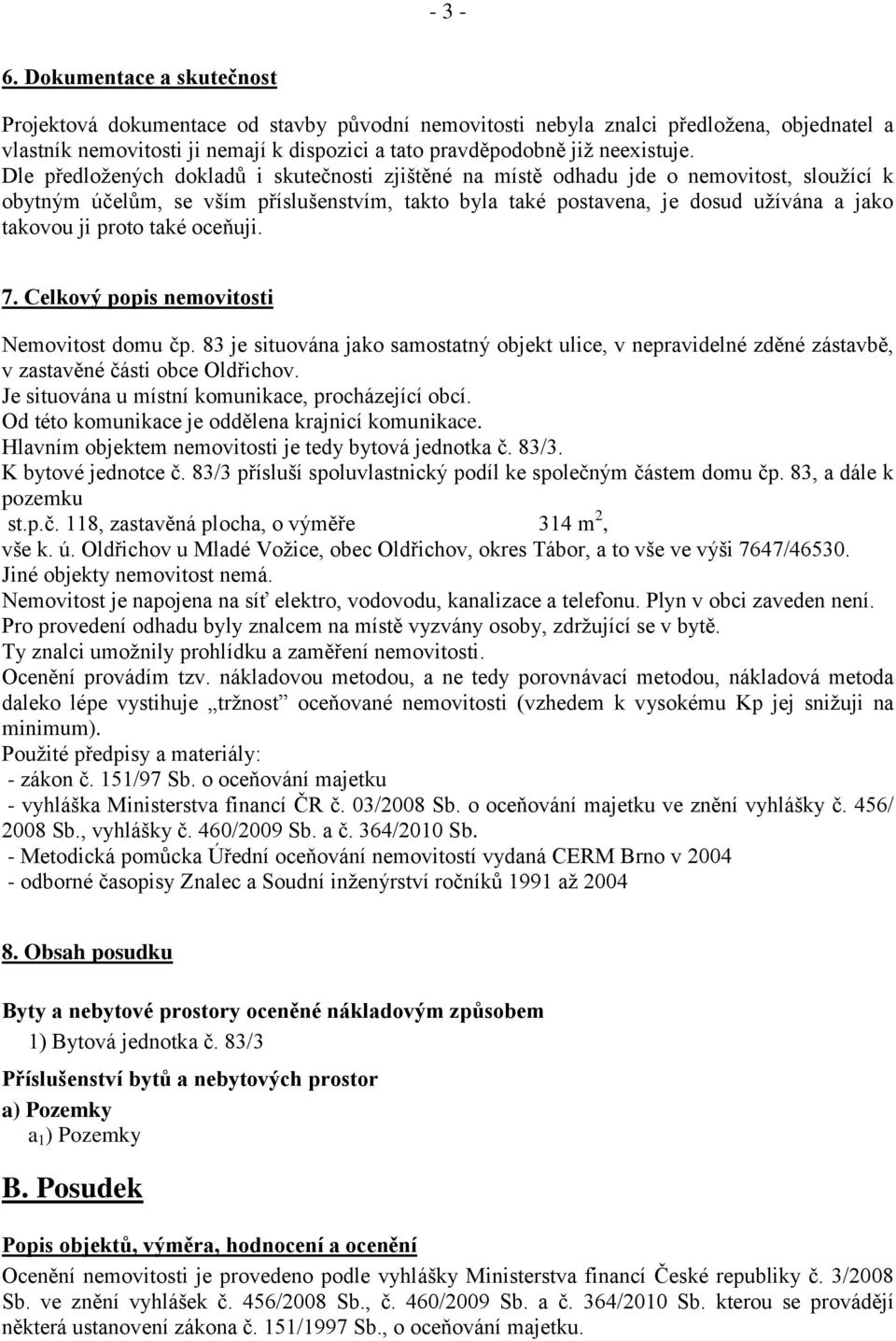 Dle předložených dokladů i skutečnosti zjištěné na místě odhadu jde o nemovitost, sloužící k obytným účelům, se vším příslušenstvím, takto byla také postavena, je dosud užívána a jako takovou ji