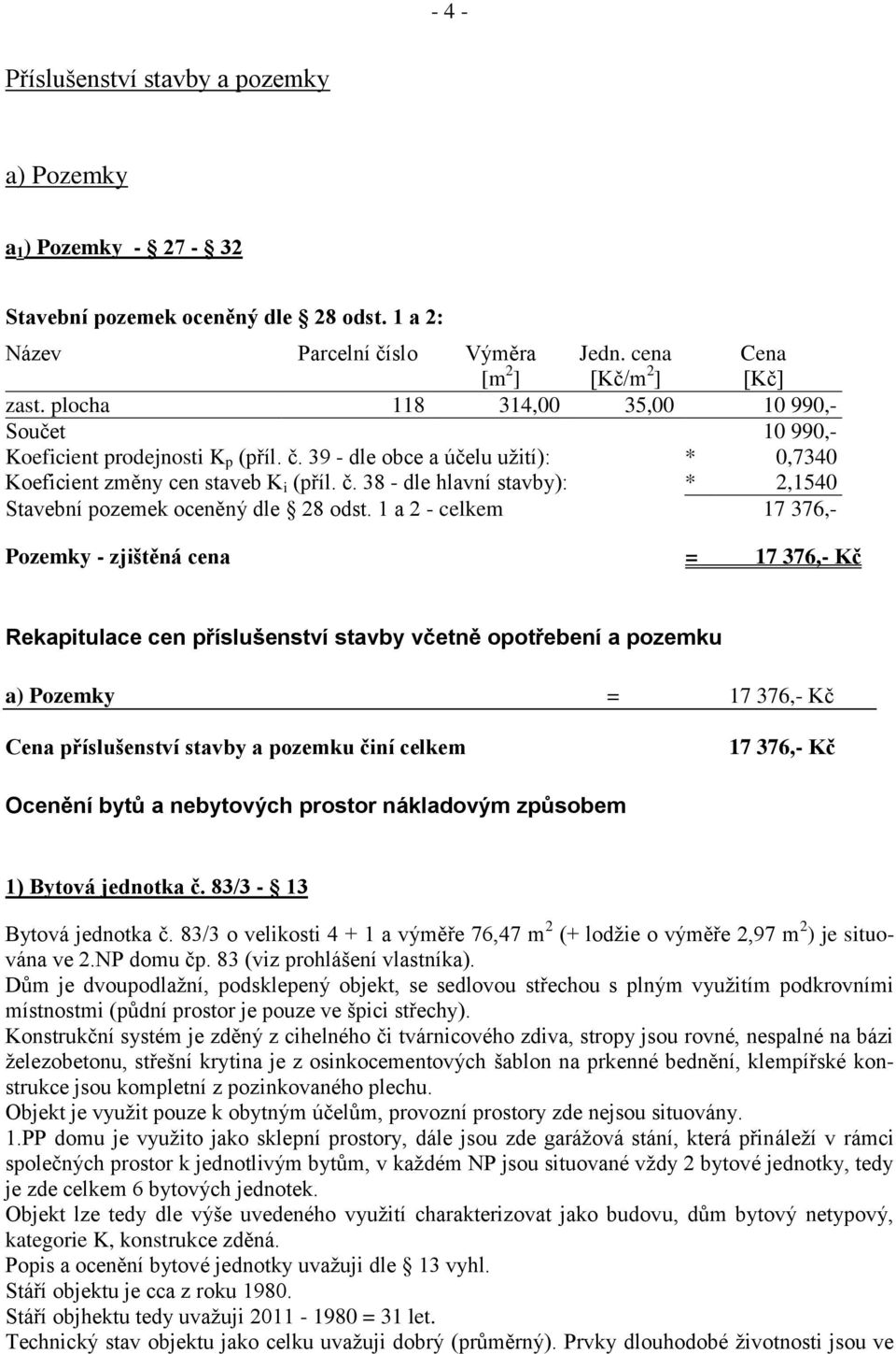 1 a 2 - celkem 17 376,- Pozemky - zjištěná cena = 17 376,- Kč Rekapitulace cen příslušenství stavby včetně opotřebení a pozemku a) Pozemky = 17 376,- Kč Cena příslušenství stavby a pozemku činí