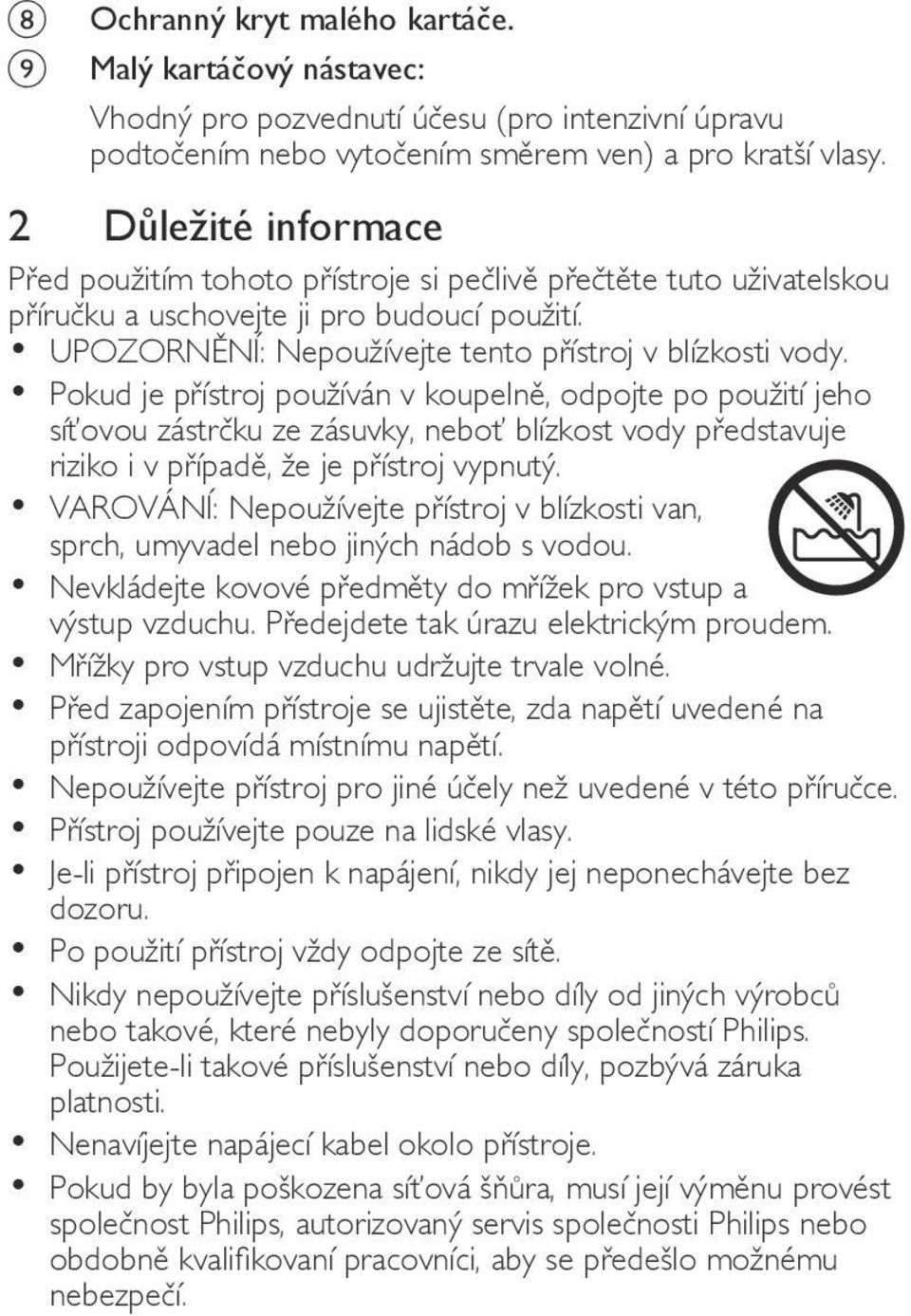 Pokud je přístroj používán v koupelně, odpojte po použití jeho síťovou zástrčku ze zásuvky, neboť blízkost vody představuje riziko i v případě, že je přístroj vypnutý.