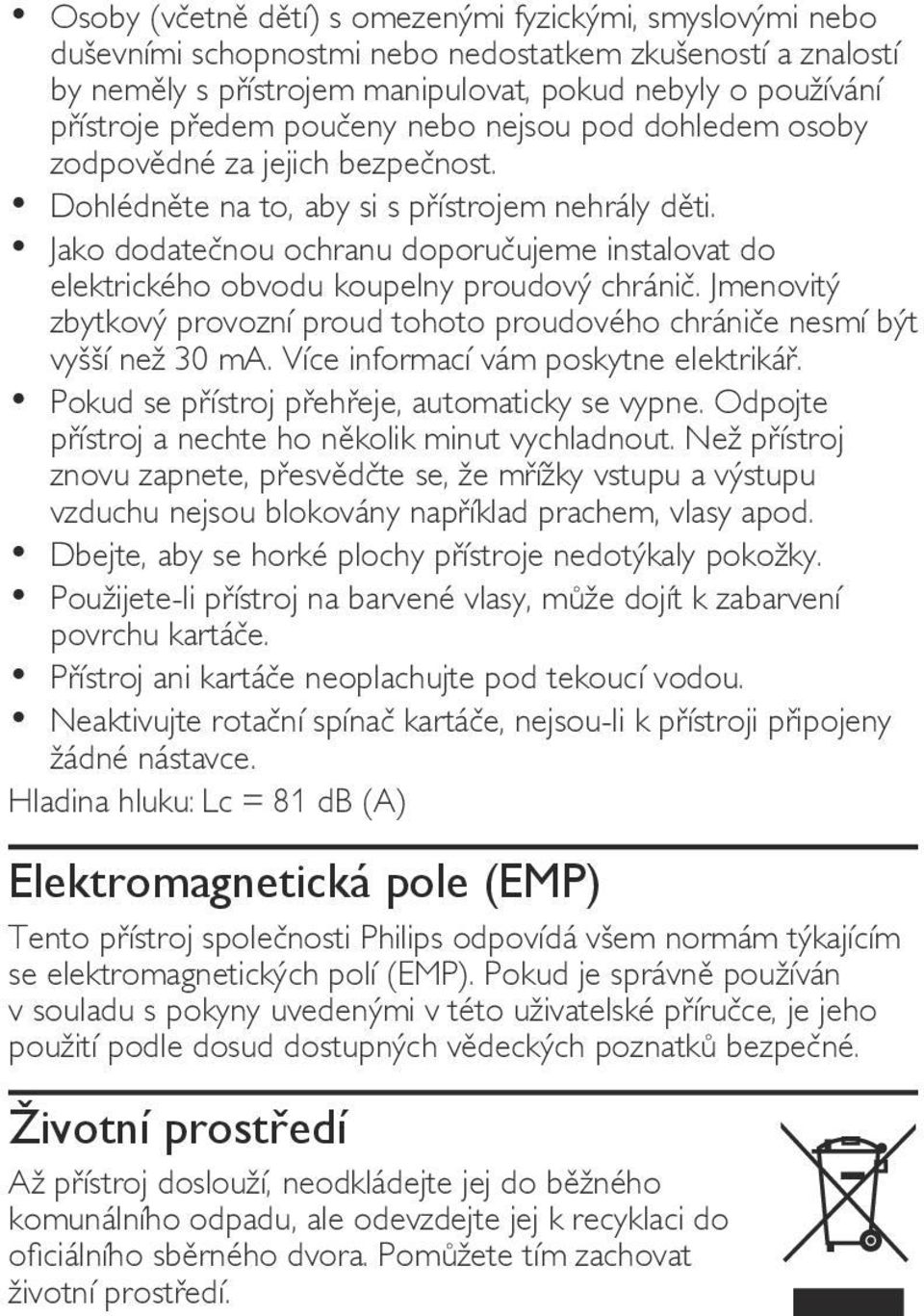 Jako dodatečnou ochranu doporučujeme instalovat do elektrického obvodu koupelny proudový chránič. Jmenovitý zbytkový provozní proud tohoto proudového chrániče nesmí být vyšší než 30 ma.