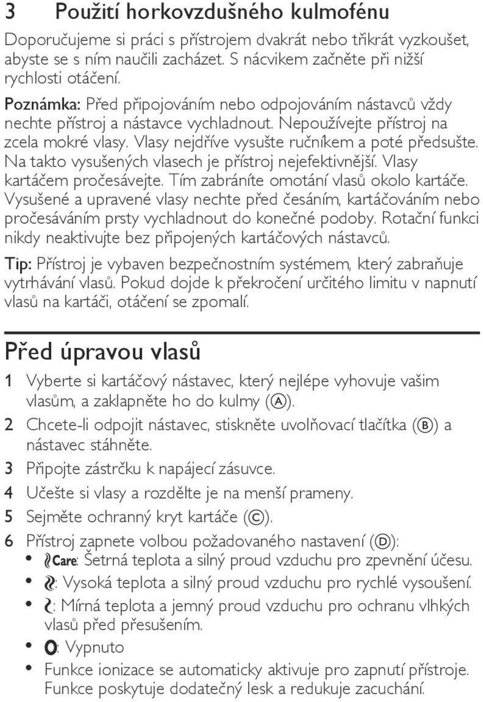 Na takto vysušených vlasech je přístroj nejefektivnější. Vlasy kartáčem pročesávejte. Tím zabráníte omotání vlasů okolo kartáče.