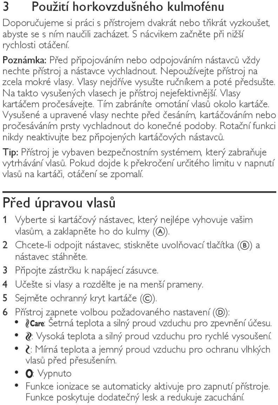 Na takto vysušených vlasech je přístroj nejefektivnější. Vlasy kartáčem pročesávejte. Tím zabráníte omotání vlasů okolo kartáče.