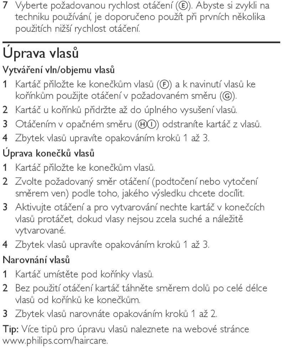 2 Kartáč u kořínků přidržte až do úplného vysušení vlasů. 3 Otáčením v opačném směru ( ) odstraníte kartáč z vlasů. 4 Zbytek vlasů upravíte opakováním kroků 1 až 3.