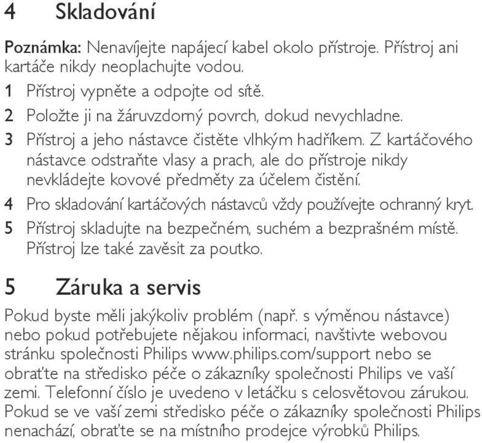 Z kartáčového nástavce odstraňte vlasy a prach, ale do přístroje nikdy nevkládejte kovové předměty za účelem čistění. 4 Pro skladování kartáčových nástavců vždy používejte ochranný kryt.