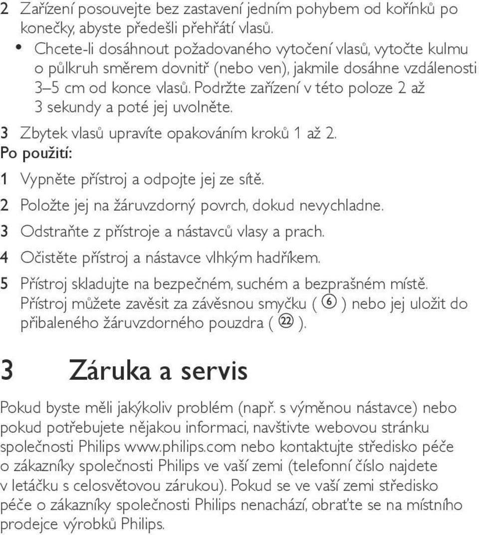 Podržte zařízení v této poloze 2 až 3 sekundy a poté jej uvolněte. 3 Zbytek vlasů upravíte opakováním kroků 1 až 2. Po použití: 1 Vypněte přístroj a odpojte jej ze sítě.