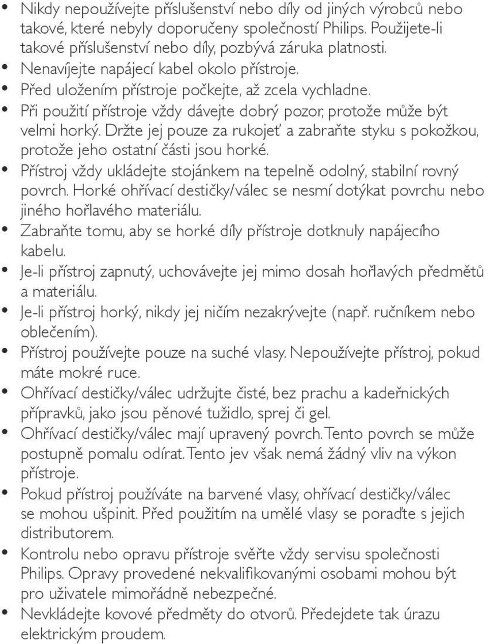 Držte jej pouze za rukojeť a zabraňte styku s pokožkou, protože jeho ostatní části jsou horké. Přístroj vždy ukládejte stojánkem na tepelně odolný, stabilní rovný povrch.