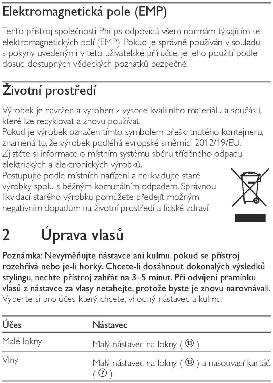 Životní prostředí Výrobek je navržen a vyroben z vysoce kvalitního materiálu a součástí, které lze recyklovat a znovu používat.