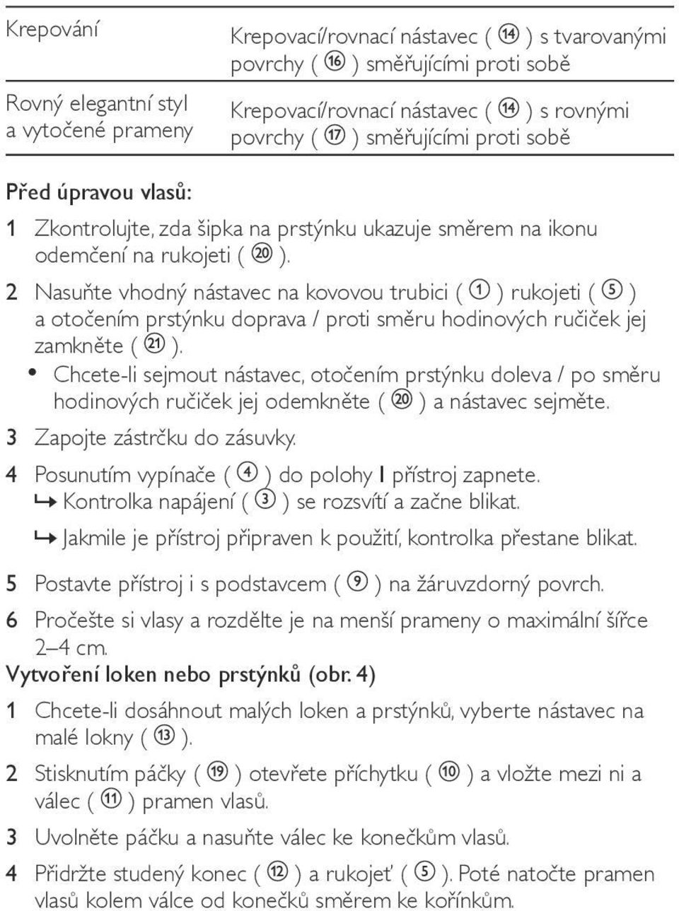 2 Nasuňte vhodný nástavec na kovovou trubici ( ) rukojeti ( ) a otočením prstýnku doprava / proti směru hodinových ručiček jej zamkněte ( ).