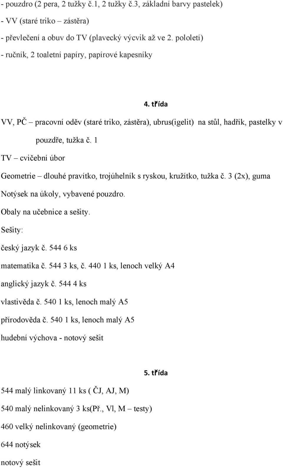 1 TV cvičební úbor Geometrie dlouhé pravítko, trojúhelník s ryskou, kružítko, tužka č. 3 (2x), guma Notýsek na úkoly, vybavené pouzdro. Obaly na učebnice a sešity. Sešity: český jazyk č.