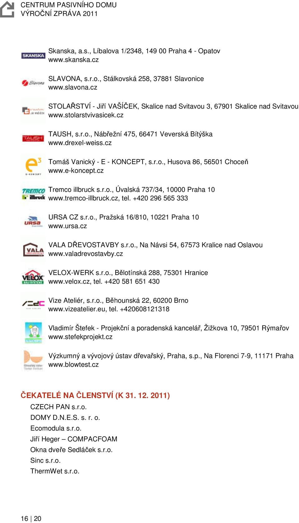 cz Tomáš Vanický - E - KONCEPT, s.r.o., Husova 86, 56501 Choceň www.e-koncept.cz Tremco illbruck s.r.o., Úvalská 737/34, 10000 Praha 10 www.tremco-illbruck.cz, tel. +420 296 565 333 URSA CZ s.r.o., Pražská 16/810, 10221 Praha 10 www.