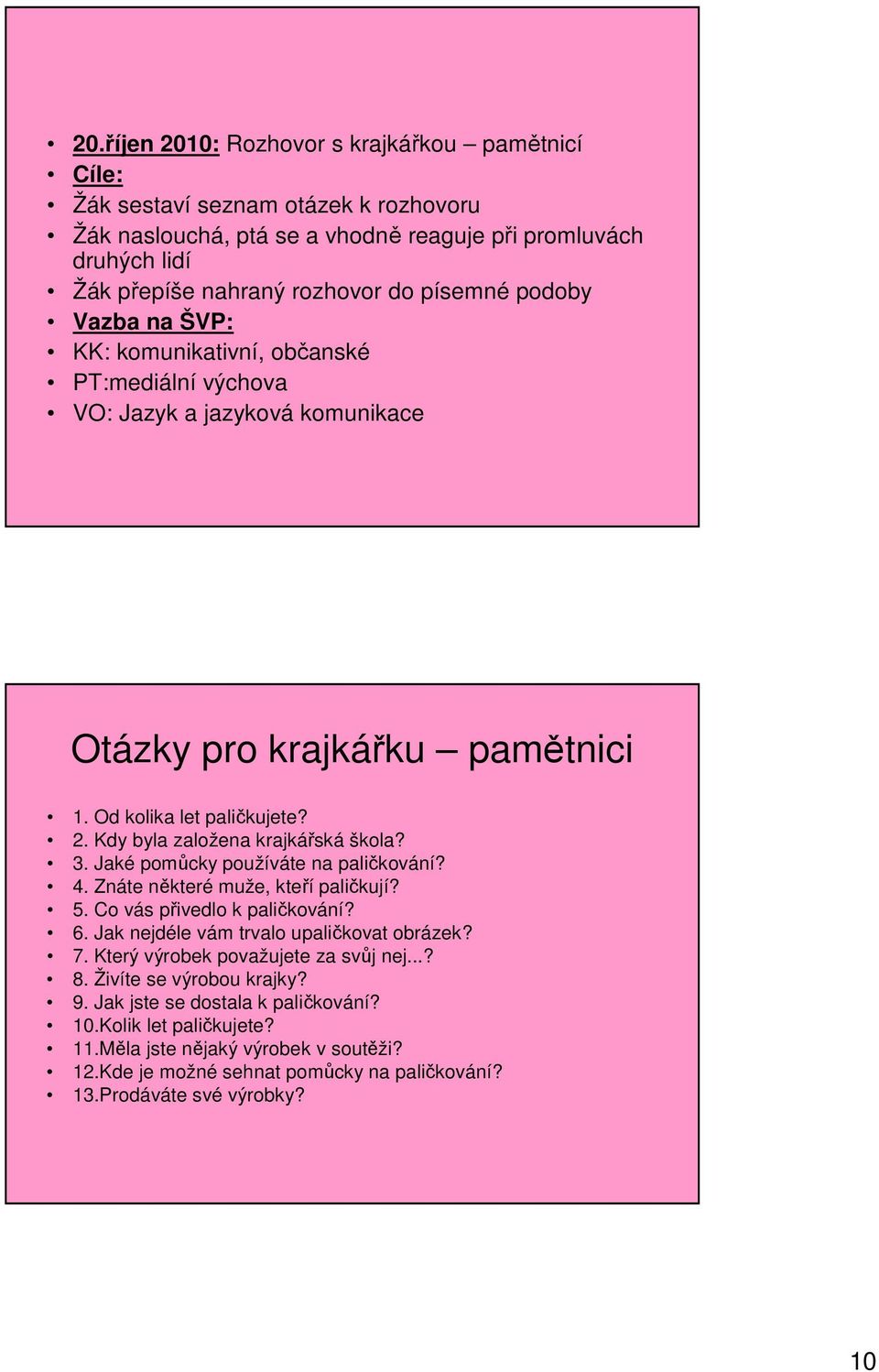 3. Jaké pomůcky používáte na paličkování? 4. Znáte některé muže, kteří paličkují? 5. Co vás přivedlo k paličkování? 6. Jak nejdéle vám trvalo upaličkovat obrázek? 7.