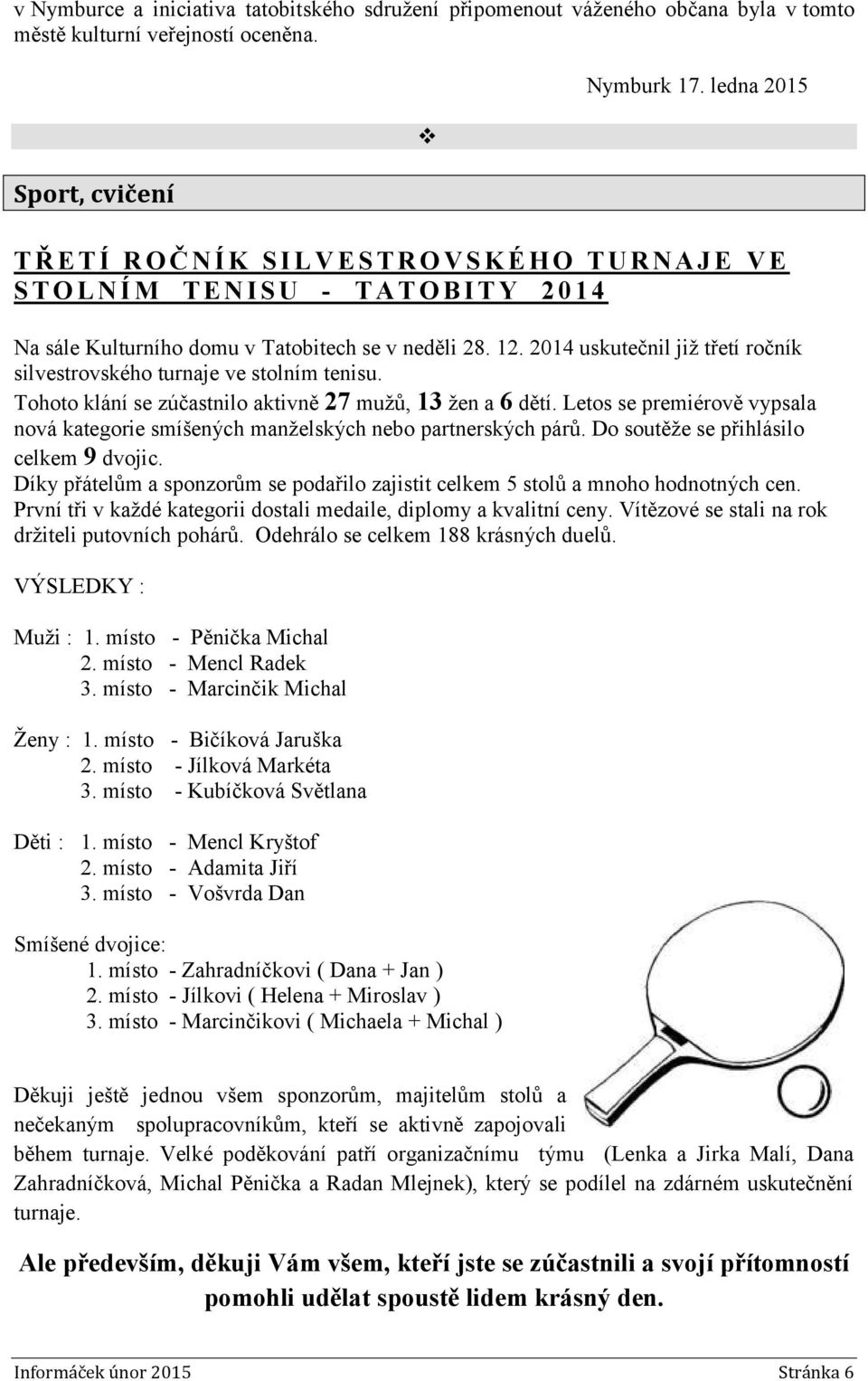 2014 uskutečnil již třetí ročník silvestrovského turnaje ve stolním tenisu. Tohoto klání se zúčastnilo aktivně 27 mužů, 13 žen a 6 dětí.