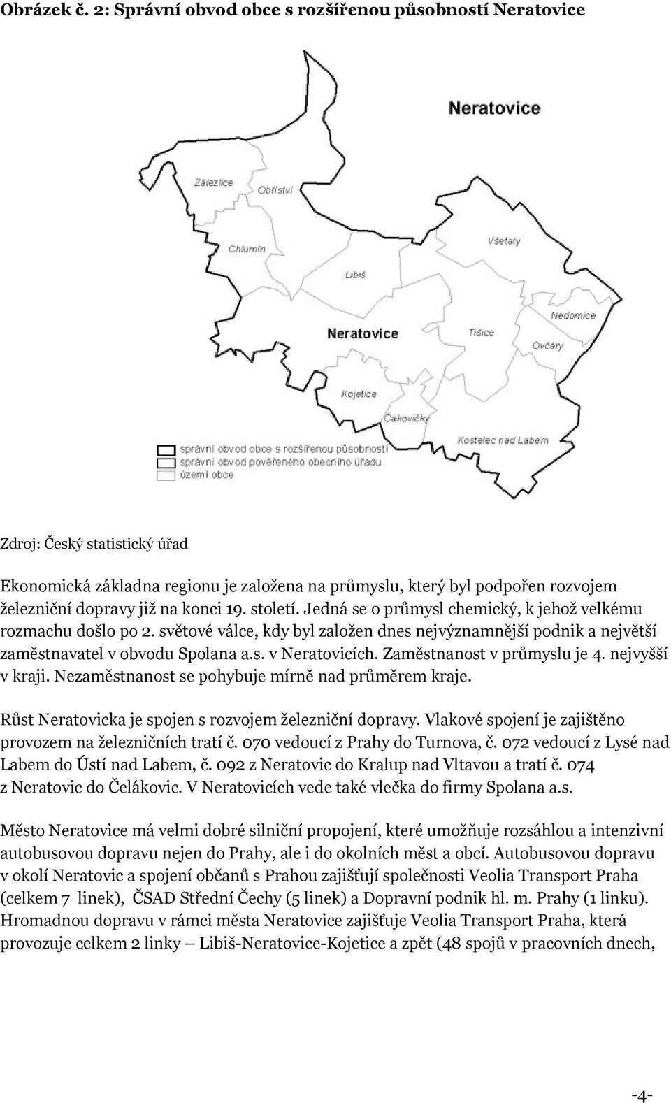 19. století. Jedná se o průmysl chemický, k jehož velkému rozmachu došlo po 2. světové válce, kdy byl založen dnes nejvýznamnější podnik a největší zaměstnavatel v obvodu Spolana a.s. v Neratovicích.