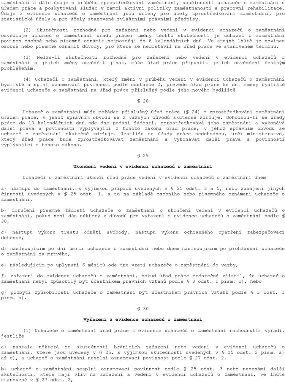 (2) Skutečnosti rozhodné pro zařazení nebo vedení v evidenci uchazečů o zaměstnání osvědčuje uchazeč o zaměstnání úřadu práce; změny těchto skutečností je uchazeč o zaměstnání povinen osobně nebo