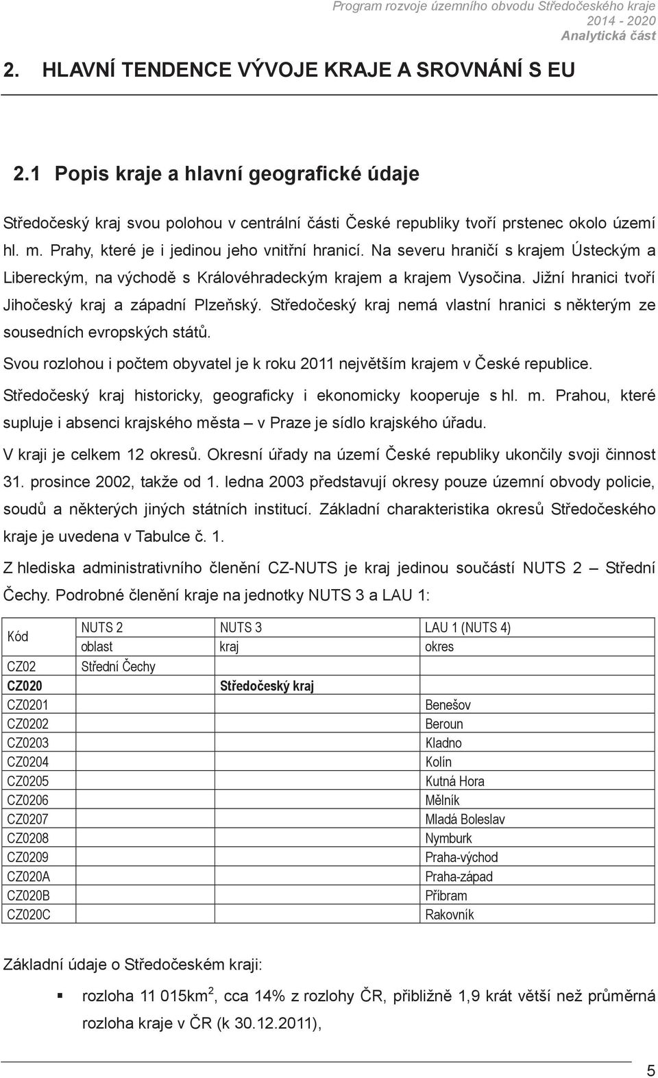 Na severu hranií s krajem Ústeckým a Libereckým, na východ s Královéhradeckým krajem a krajem Vysoina. Jižní hranici tvoí Jihoeský kraj a západní Plzeský.