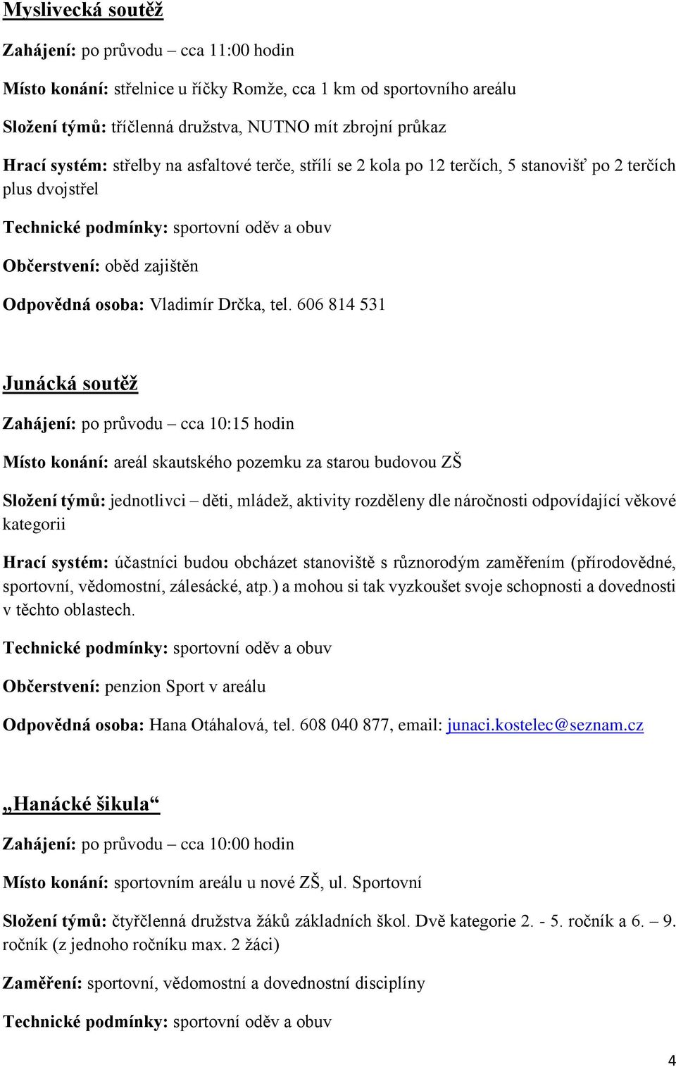 606 814 531 Junácká soutěž Místo konání: areál skautského pozemku za starou budovou ZŠ Složení týmů: jednotlivci děti, mládež, aktivity rozděleny dle náročnosti odpovídající věkové kategorii Hrací