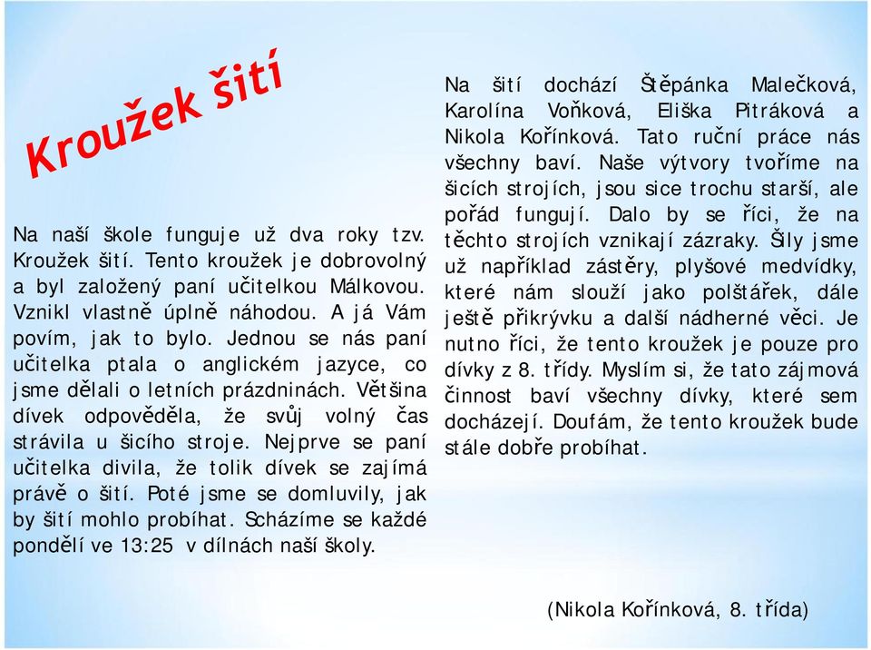 Nejprve se paní učitelka divila, že tolik dívek se zajímá právě ošití. Poté jsme se domluvily,jak by šití mohlo probíhat. Scházíme se každé pondělí ve 13:25 vdílnách naší školy.