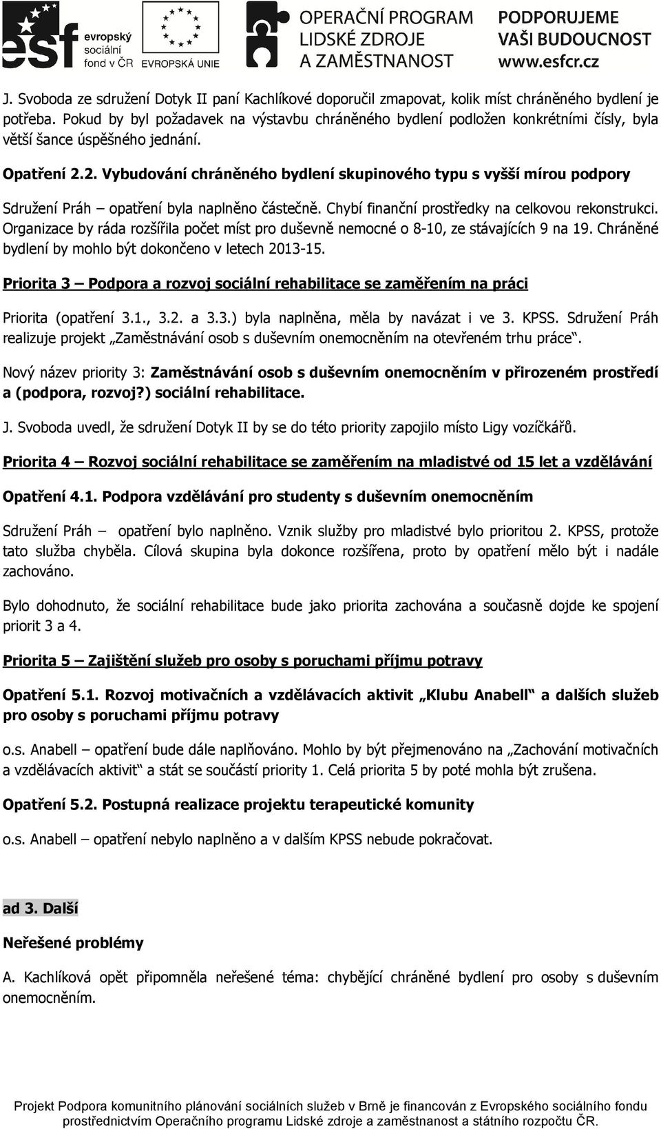 2. Vybudování chráněného bydlení skupinového typu s vyšší mírou podpory Sdružení Práh opatření byla naplněno částečně. Chybí finanční prostředky na celkovou rekonstrukci.