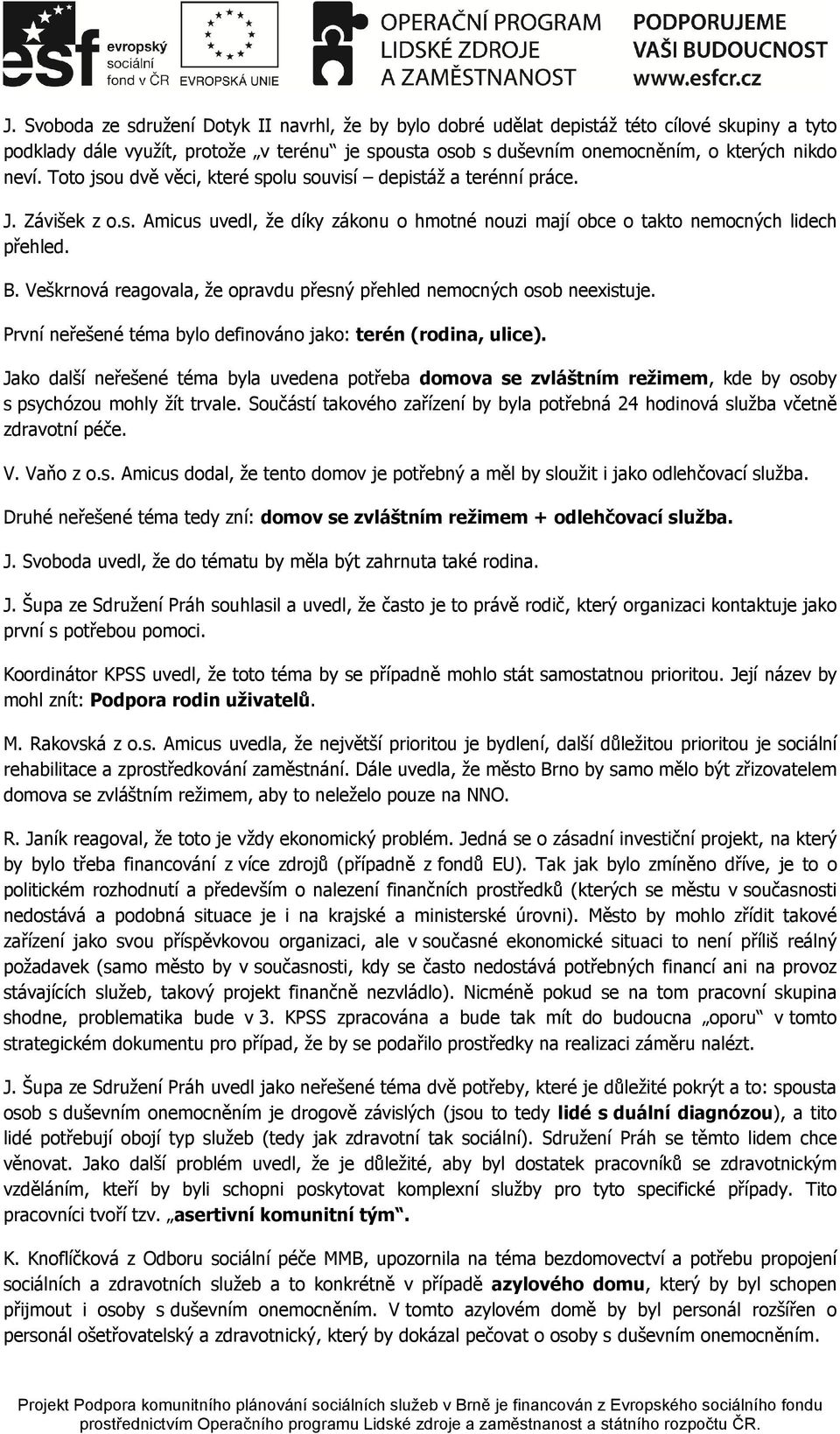 Veškrnová reagovala, že opravdu přesný přehled nemocných osob neexistuje. První neřešené téma bylo definováno jako: terén (rodina, ulice).