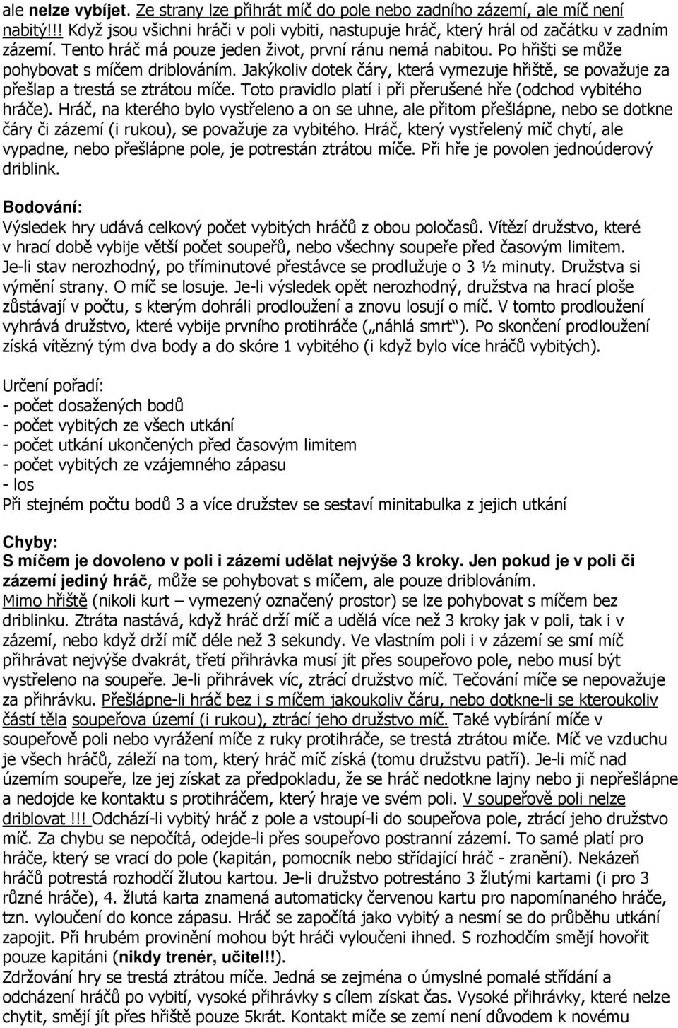 Toto pravidlo platí i při přerušené hře (odchod vybitého hráče). Hráč, na kterého bylo vystřeleno a on se uhne, ale přitom přešlápne, nebo se dotkne čáry či zázemí (i rukou), se považuje za vybitého.