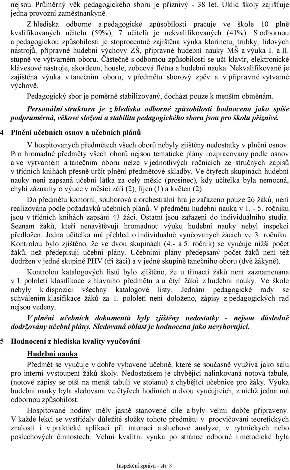 S odbornou a pedagogickou způsobilostí je stoprocentně zajištěna výuka klarinetu, trubky, lidových nástrojů, přípravné hudební výchovy ZŠ, přípravné hudební nauky MŠ a výuka I. a II.