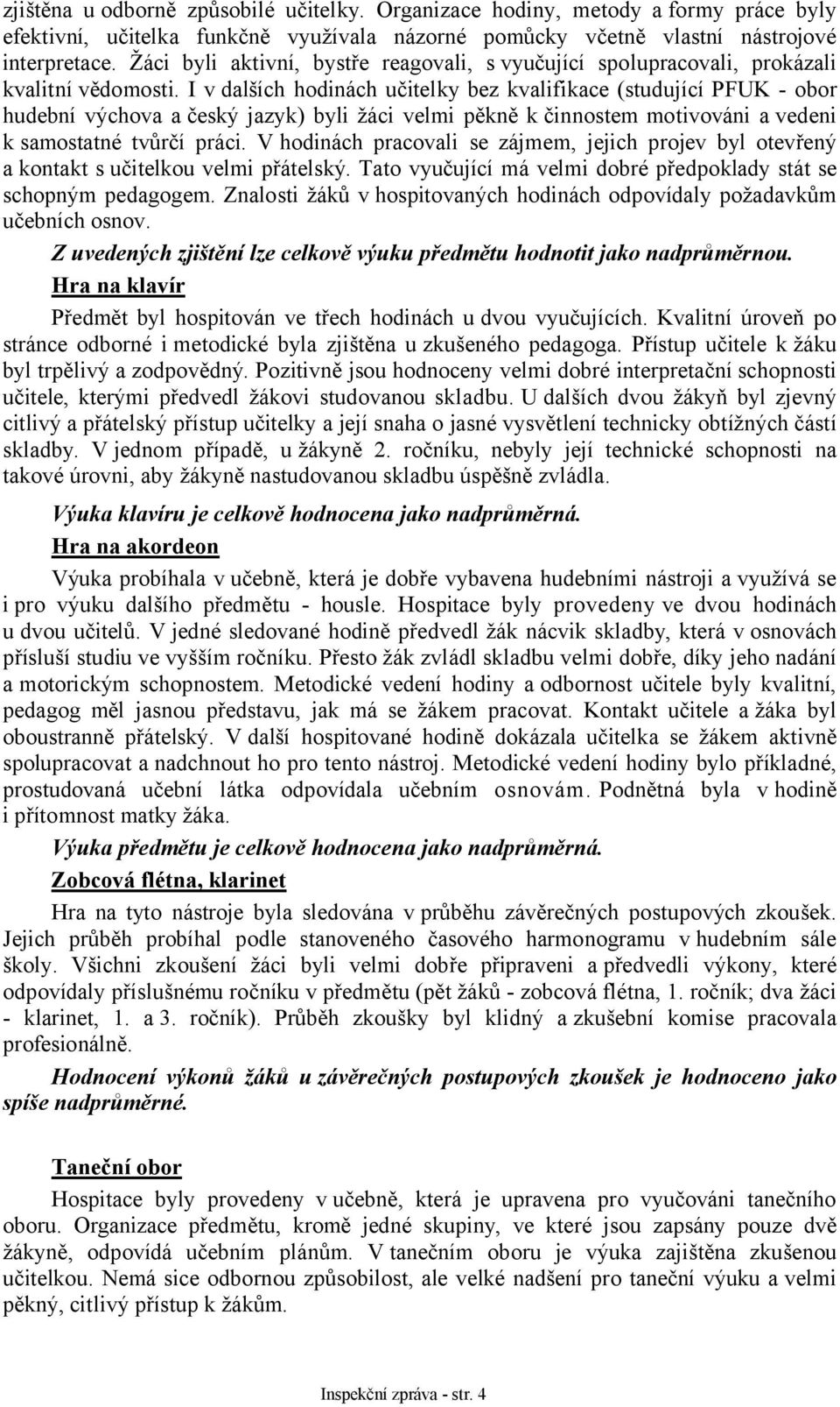 I v dalších hodinách učitelky bez kvalifikace (studující PFUK - obor hudební výchova a český jazyk) byli žáci velmi pěkně k činnostem motivováni a vedeni k samostatné tvůrčí práci.