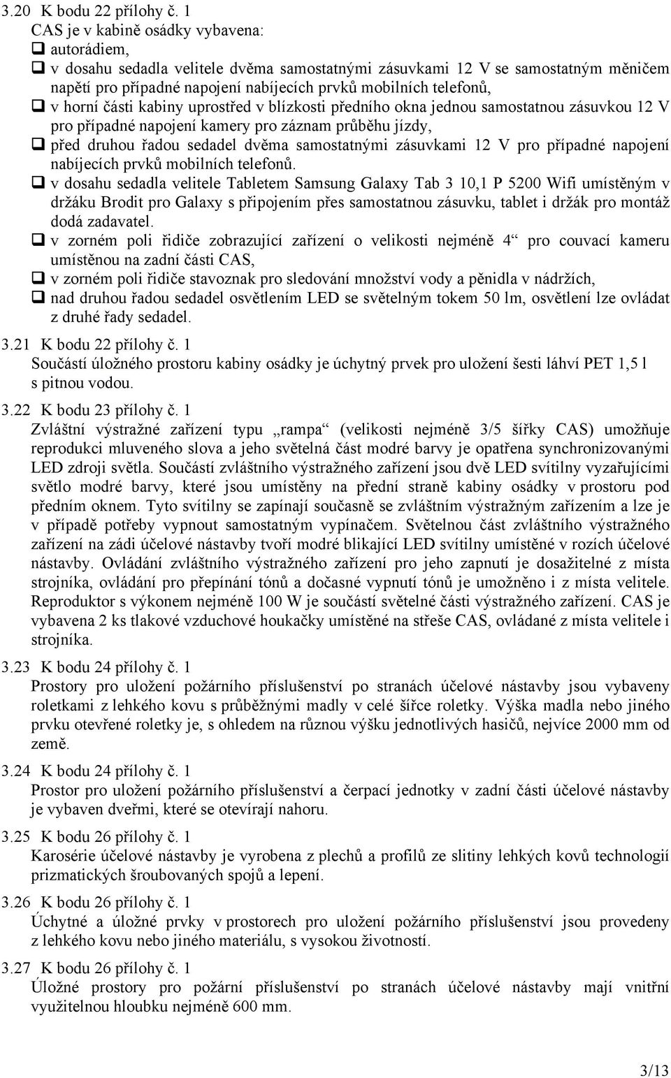 horní části kabiny uprostřed v blízkosti předního okna jednou samostatnou zásuvkou 12 V pro případné napojení kamery pro záznam průběhu jízdy, před druhou řadou sedadel dvěma samostatnými zásuvkami