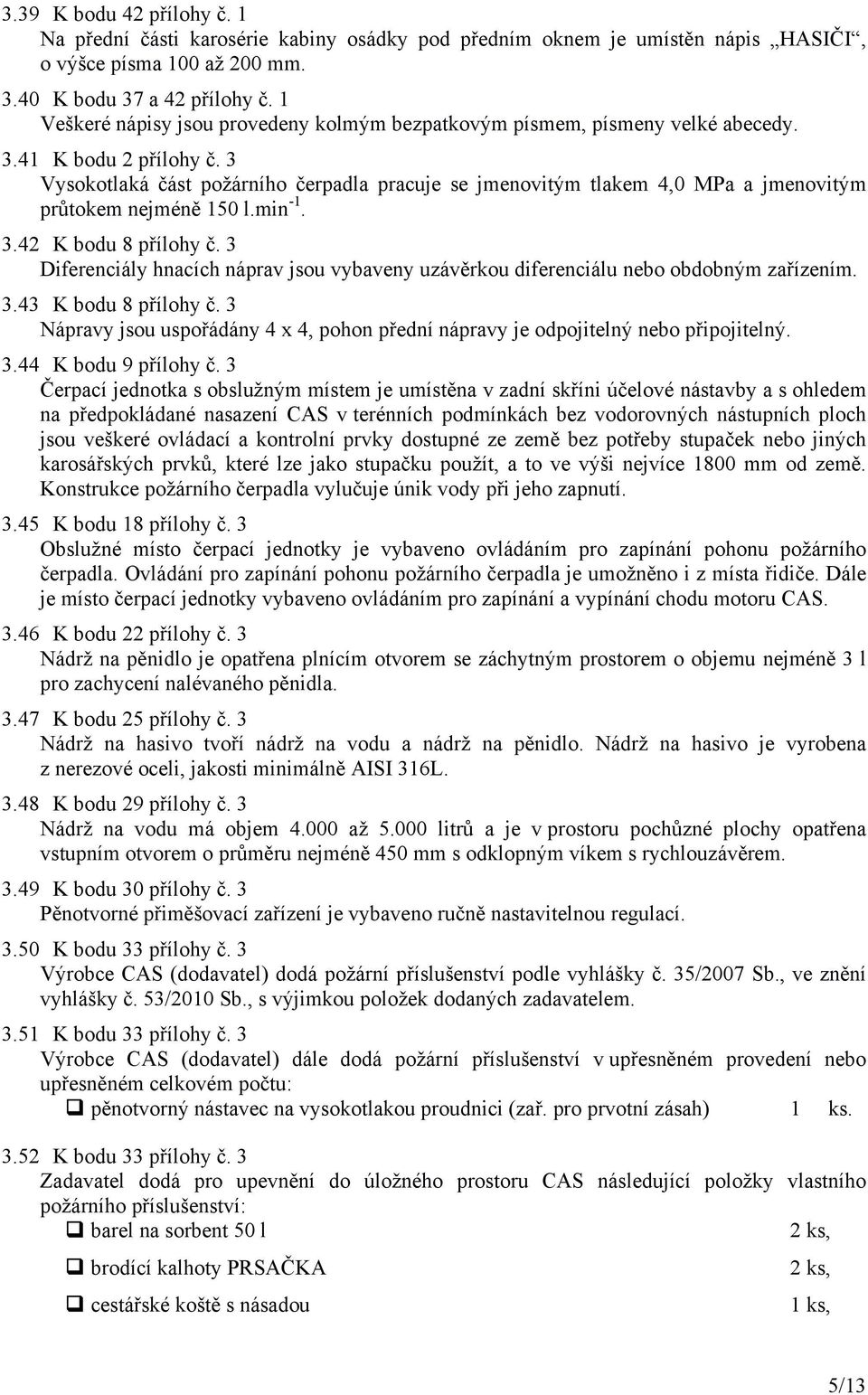 3 Vysokotlaká část požárního čerpadla pracuje se jmenovitým tlakem 4,0 MPa a jmenovitým průtokem nejméně 150 l.min -1. 3.42 K bodu 8 přílohy č.