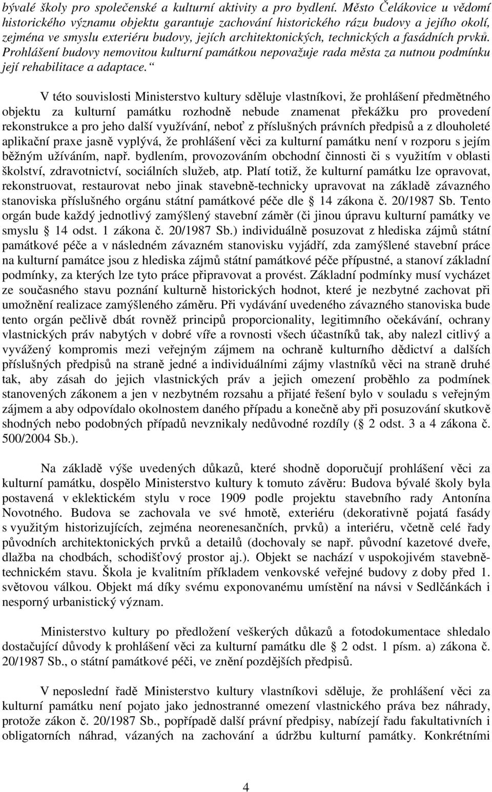 fasádních prvků. Prohlášení budovy nemovitou kulturní památkou nepovažuje rada města za nutnou podmínku její rehabilitace a adaptace.