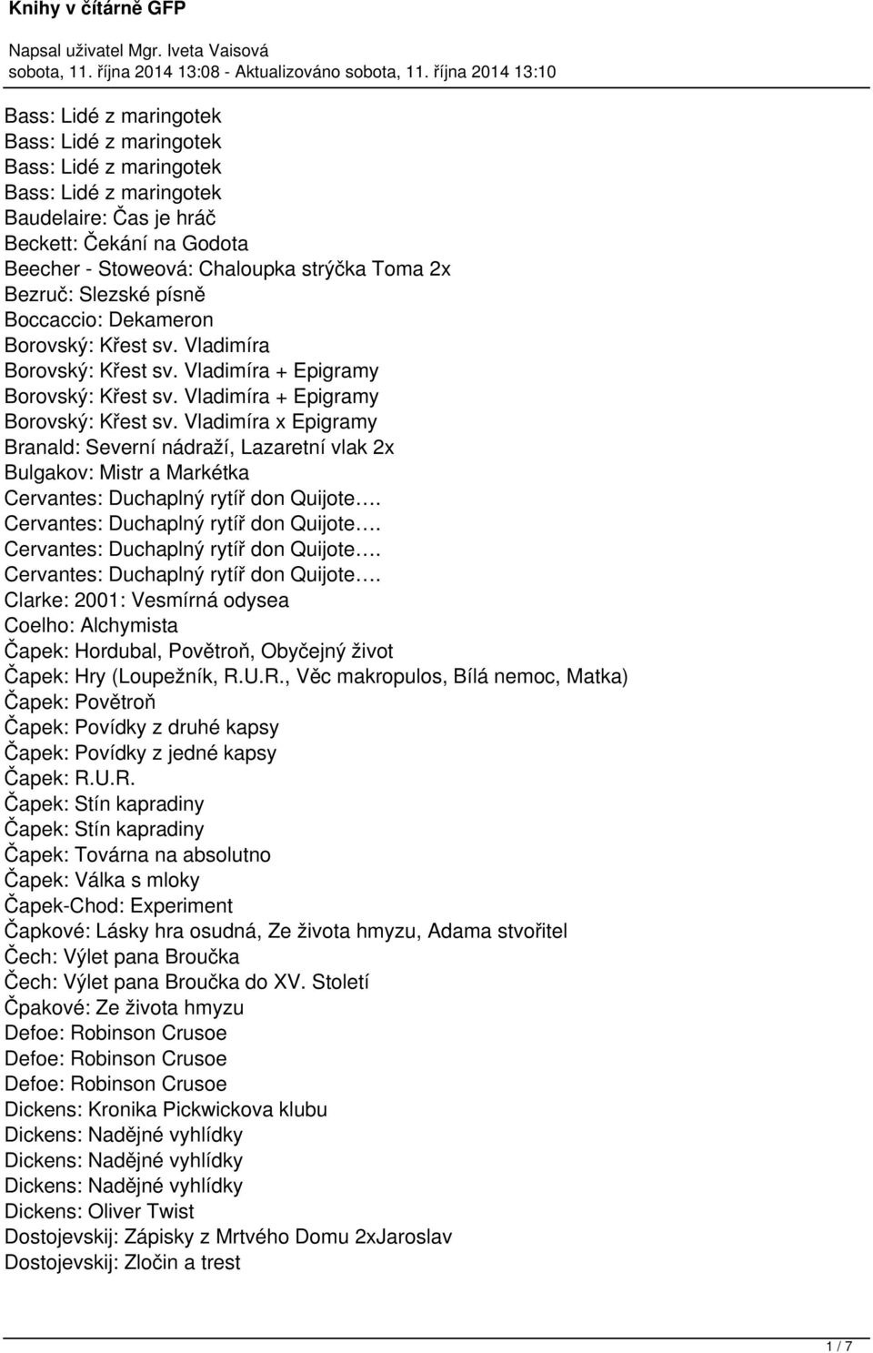 Vladimíra x Epigramy Branald: Severní nádraží, Lazaretní vlak 2x Bulgakov: Mistr a Markétka Clarke: 2001: Vesmírná odysea Coelho: Alchymista Čapek: Hordubal, Povětroň, Obyčejný život Čapek: Hry