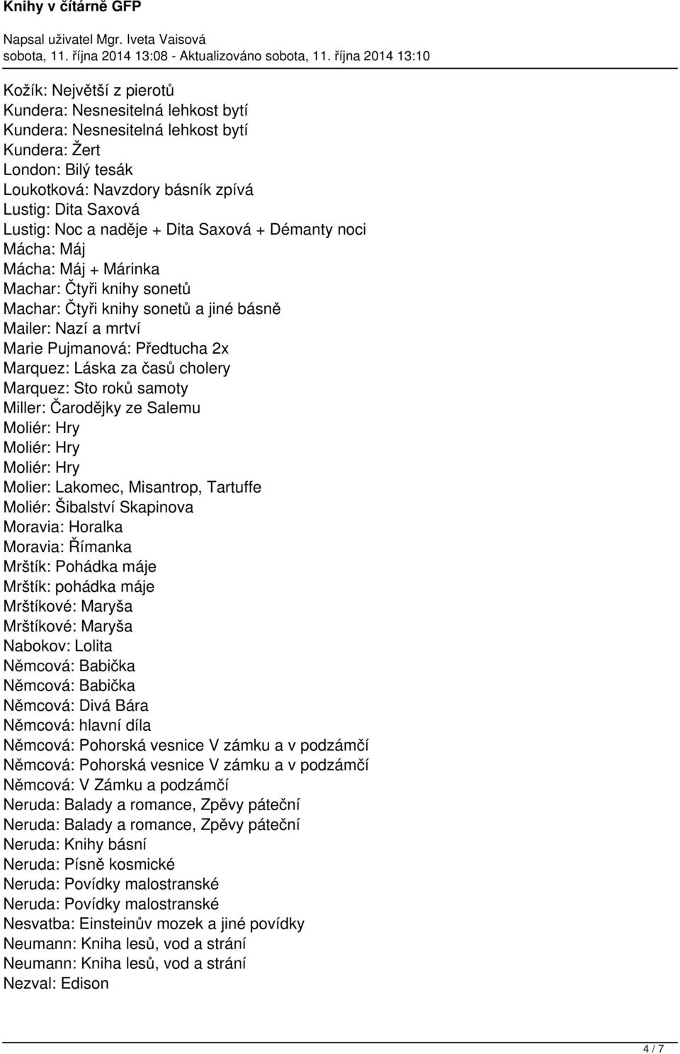 Marquez: Sto roků samoty Miller: Čarodějky ze Salemu Moliér: Hry Moliér: Hry Moliér: Hry Molier: Lakomec, Misantrop, Tartuffe Moliér: Šibalství Skapinova Moravia: Horalka Moravia: Římanka Mrštík: