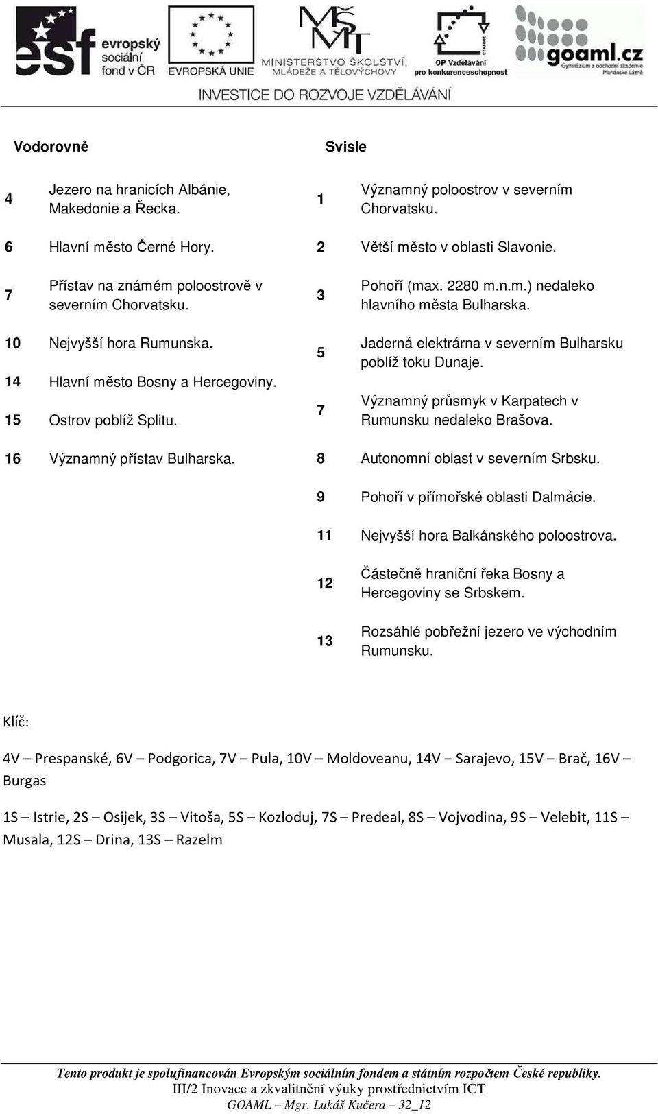 15 Ostrov poblíž Splitu. 5 7 Jaderná elektrárna v severním Bulharsku poblíž toku Dunaje. Významný průsmyk v Karpatech v Rumunsku nedaleko Brašova. 16 Významný přístav Bulharska.