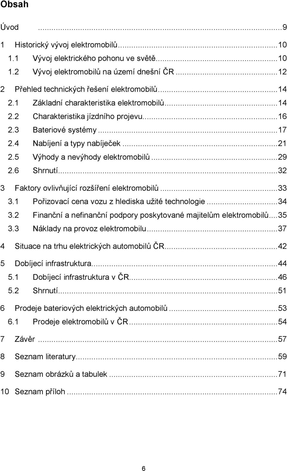 6 Shrnutí... 32 3 Faktory ovlivňující rozšíření elektromobilů... 33 3.1 Pořizovací cena vozu z hlediska užité technologie... 34 3.2 Finanční a nefinanční podpory poskytované majitelům elektromobilů.