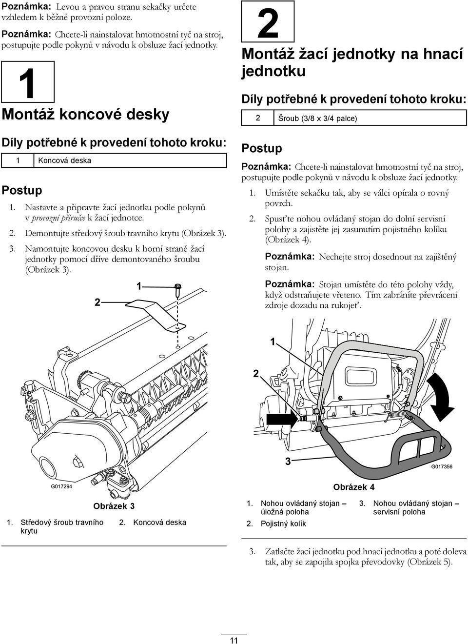 Demontujte středový šroub travního krytu (Obrázek 3). 3. Namontujte koncovou desku k horní straně žací jednotky pomocí dříve demontovaného šroubu (Obrázek 3).