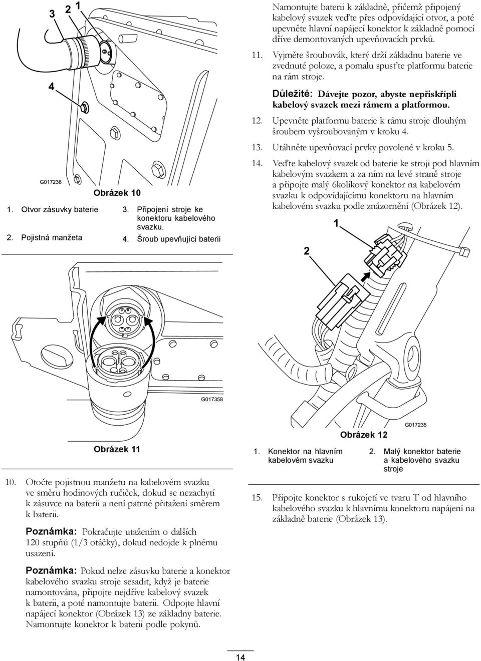 upevňovacích prvků.. Vyjměte šroubovák, který drží základnu baterie ve zvednuté poloze, a pomalu spusťte platformu baterie na rám stroje.