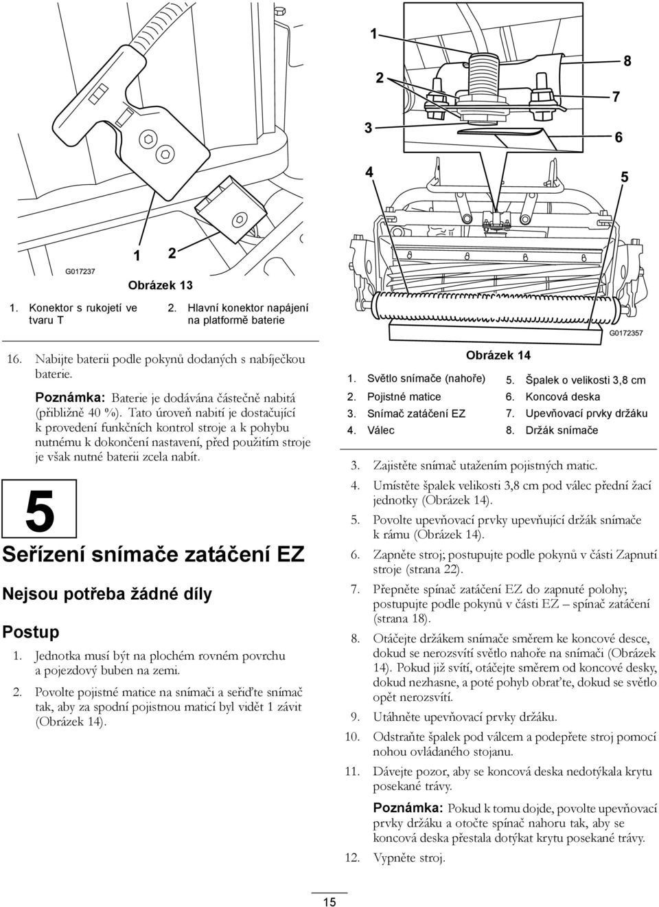 Tato úroveň nabití je dostačující k provedení funkčních kontrol stroje a k pohybu nutnému k dokončení nastavení, před použitím stroje je však nutné baterii zcela nabít.